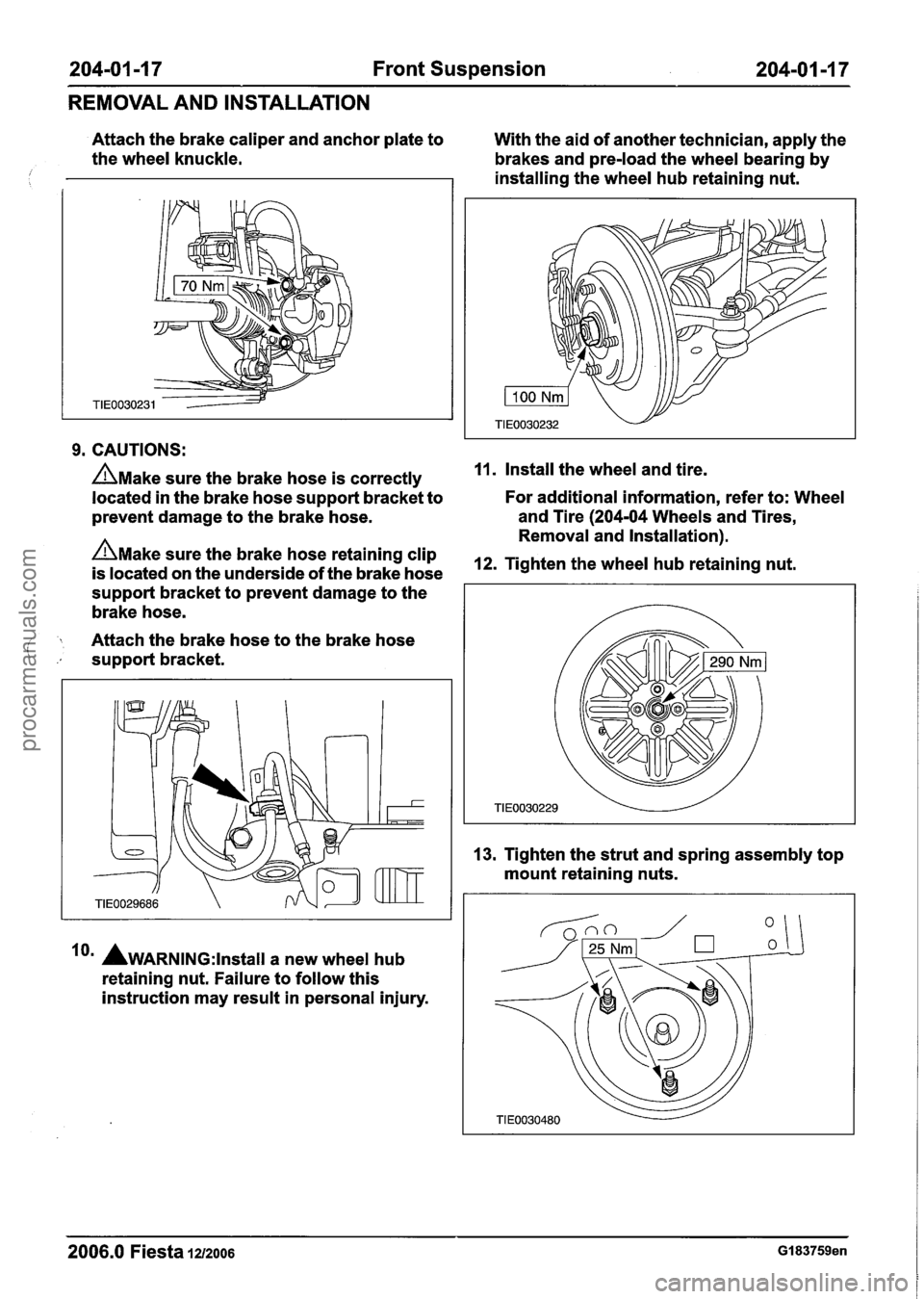 FORD FIESTA 2007 Workshop Manual
204-01 -1 7 Front Suspension 204-01 -1 7
REMOVAL AND INSTALLATION
Attach the brake caliper and anchor plate to
With the aid of another technician, apply the
the wheel knuckle.
brakes and p FORD FIESTA 2007 Workshop Manual
204-01 -1 7 Front Suspension 204-01 -1 7
REMOVAL AND INSTALLATION
Attach the brake caliper and anchor plate to
With the aid of another technician, apply the
the wheel knuckle.
brakes and p