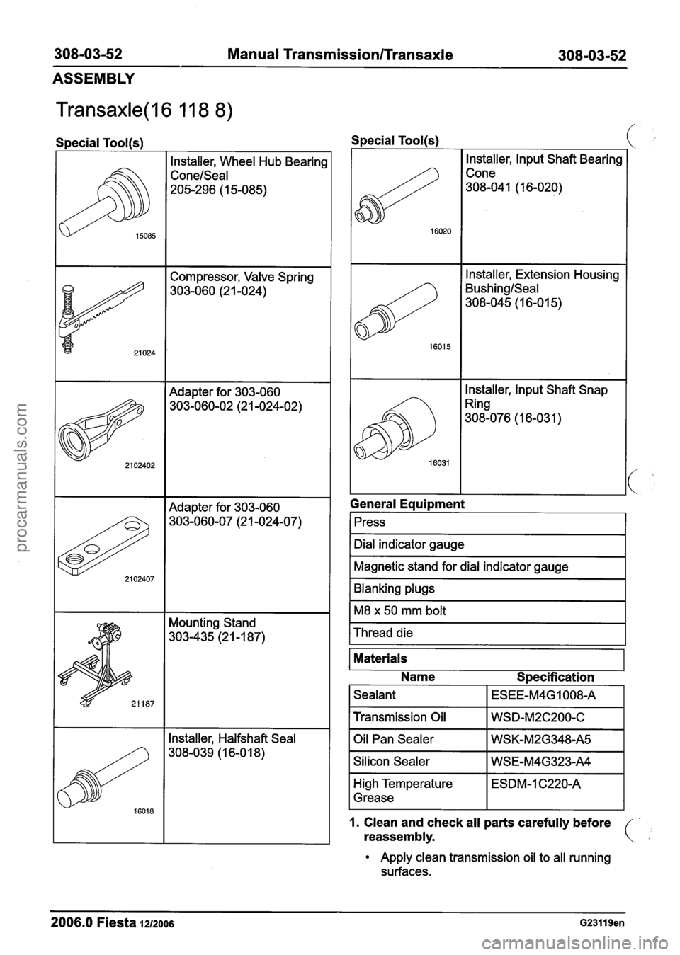 FORD FIESTA 2007 Workshop Manual
308-03-52 Manual Transmission/Transaxle 308-03-52
ASSEMBLY
Transaxle(l6 11 8 8)
Special Tool(s)
Installer, Wheel Hub Bearing
Conelseal
205-296 (1 5-085)
15085
I I Adapter for 303-060 I
21 FORD FIESTA 2007 Workshop Manual
308-03-52 Manual Transmission/Transaxle 308-03-52
ASSEMBLY
Transaxle(l6 11 8 8)
Special Tool(s)
Installer, Wheel Hub Bearing
Conelseal
205-296 (1 5-085)
15085
I I Adapter for 303-060 I
21