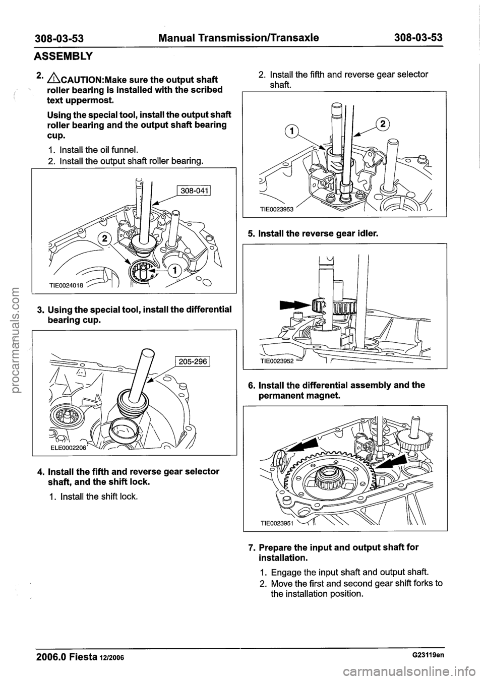 FORD FIESTA 2007 Workshop Manual
308-03-53 Manual Transmission/Transaxle 308-03-53
ASSEMBLY
* ACAUTION:M~~~ sure the output shaft 2. lnstall the fifth and reverse gear selector
roller bearing is installed with the scribed FORD FIESTA 2007 Workshop Manual
308-03-53 Manual Transmission/Transaxle 308-03-53
ASSEMBLY
* ACAUTION:M~~~ sure the output shaft 2. lnstall the fifth and reverse gear selector
roller bearing is installed with the scribed