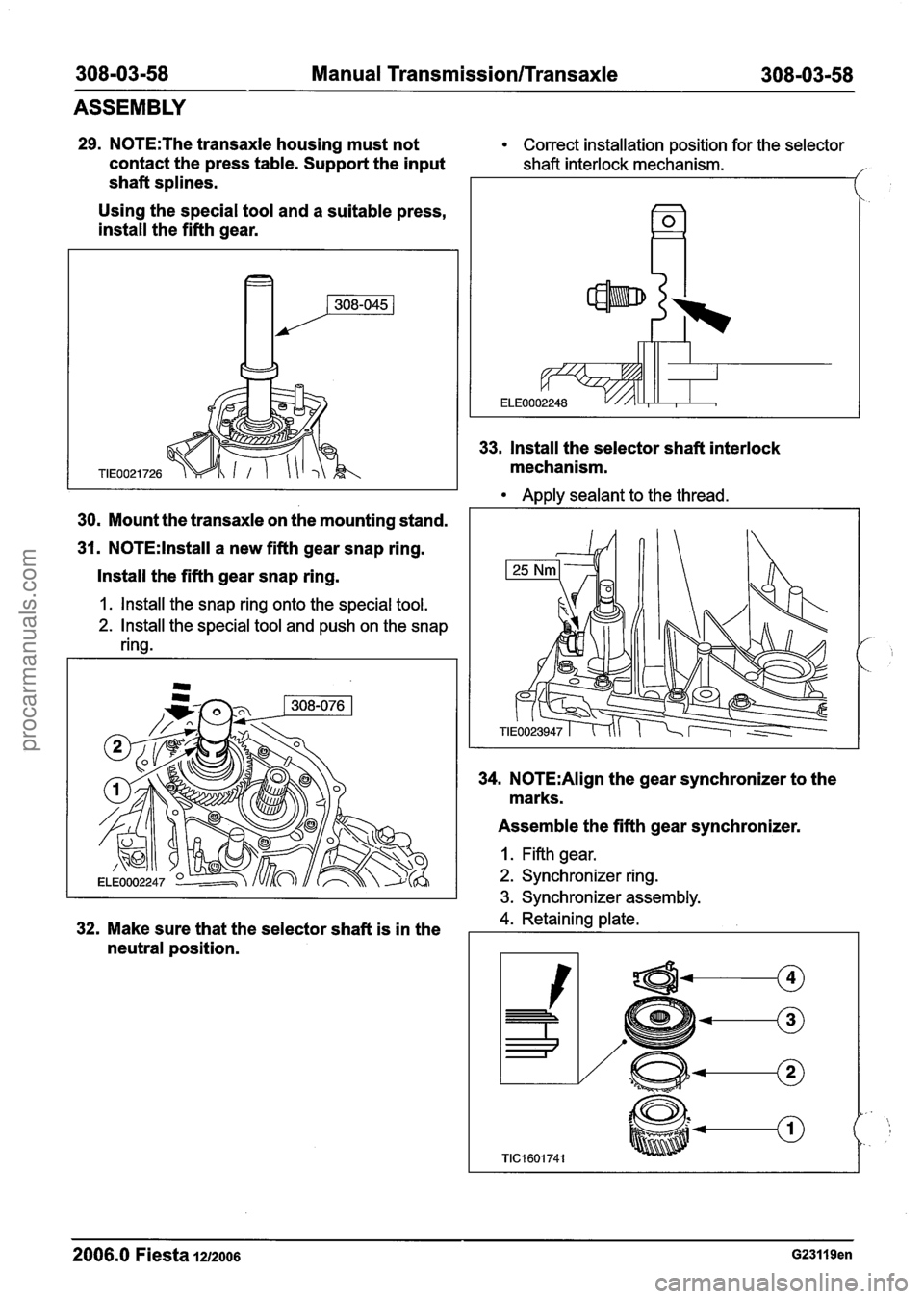 FORD FIESTA 2007 Workshop Manual
308-03-58 Manual Transmission/Transaxle 308-03-58
ASSEMBLY
29. N0TE:The transaxle housing must not Correct installation position for the selector
contact the press table. Support the input sh FORD FIESTA 2007 Workshop Manual
308-03-58 Manual Transmission/Transaxle 308-03-58
ASSEMBLY
29. N0TE:The transaxle housing must not Correct installation position for the selector
contact the press table. Support the input sh