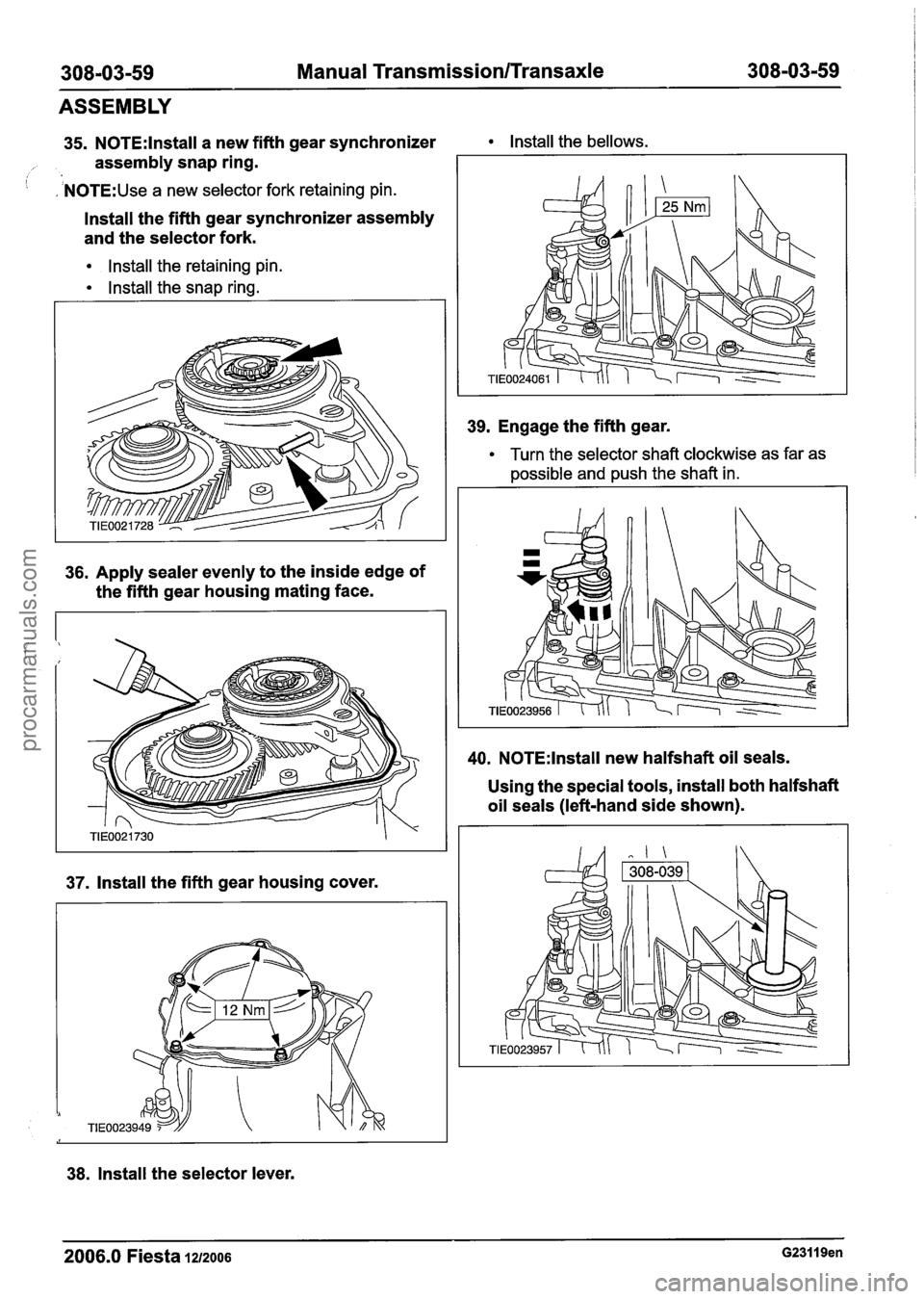 FORD FIESTA 2007 Owners Guide
308-03-59 Manual Transmission/Transaxle 308-03-59
ASSEMBLY
35. N0TE:lnstall a new fifth gear synchronizer
assembly snap ring.
1 , N0TE:Use a new selector fork retaining pin.
lnstall the FORD FIESTA 2007 Owners Guide
308-03-59 Manual Transmission/Transaxle 308-03-59
ASSEMBLY
35. N0TE:lnstall a new fifth gear synchronizer
assembly snap ring.
1 , N0TE:Use a new selector fork retaining pin.
lnstall the