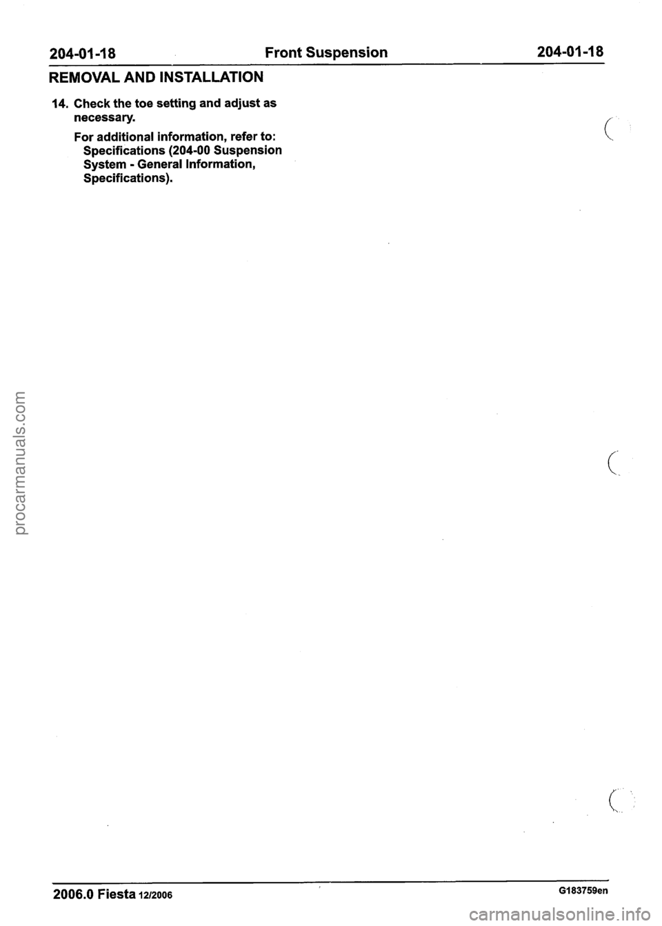 FORD FIESTA 2007 Workshop Manual
204-01 -1 8 Front Suspension 204-01-1 8
REMOVAL AND INSTALLATION
14. Check the toe setting and adjust as
necessary.
For additional information, refer to:
Specifications (204-00 Suspension FORD FIESTA 2007 Workshop Manual
204-01 -1 8 Front Suspension 204-01-1 8
REMOVAL AND INSTALLATION
14. Check the toe setting and adjust as
necessary.
For additional information, refer to:
Specifications (204-00 Suspension
