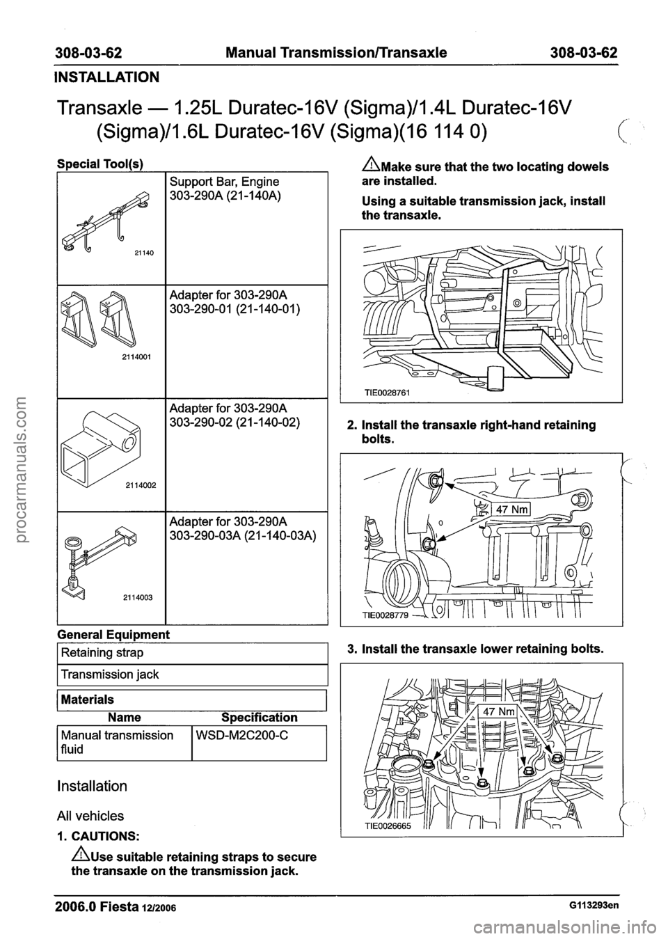 FORD FIESTA 2007 Workshop Manual
308-03-62 Manual Transmission/rransaxle 308-03-62
INSTALLATION
Transaxle - 1.25L Duratec-I 6V (Sigma)/Im4L Duratec-1 6V
(Sigma)/l .6L Duratec-1 6V (Sigma)(l 6 1 14 0)
Special Tool(s)
Support B FORD FIESTA 2007 Workshop Manual
308-03-62 Manual Transmission/rransaxle 308-03-62
INSTALLATION
Transaxle - 1.25L Duratec-I 6V (Sigma)/Im4L Duratec-1 6V
(Sigma)/l .6L Duratec-1 6V (Sigma)(l 6 1 14 0)
Special Tool(s)
Support B
