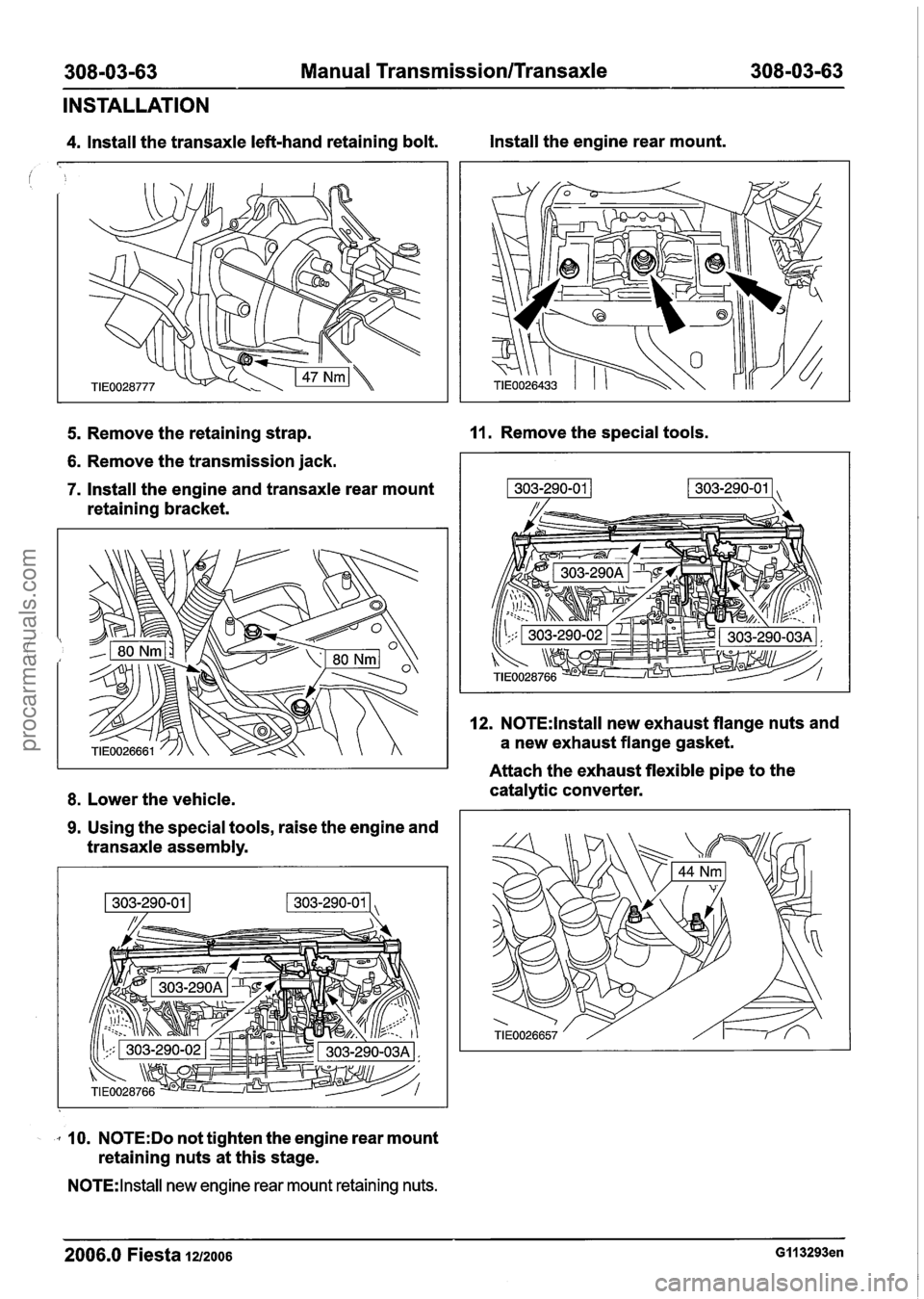 FORD FIESTA 2007 Workshop Manual
308-03-63 Manual Transmission/Transaxle 308-03-63
INSTALLATION
4. Install the transaxle left-hand retaining bolt. Install the
engine rear mount.
5. Remove the retaining strap. 11. Remove the s FORD FIESTA 2007 Workshop Manual
308-03-63 Manual Transmission/Transaxle 308-03-63
INSTALLATION
4. Install the transaxle left-hand retaining bolt. Install the
engine rear mount.
5. Remove the retaining strap. 11. Remove the s