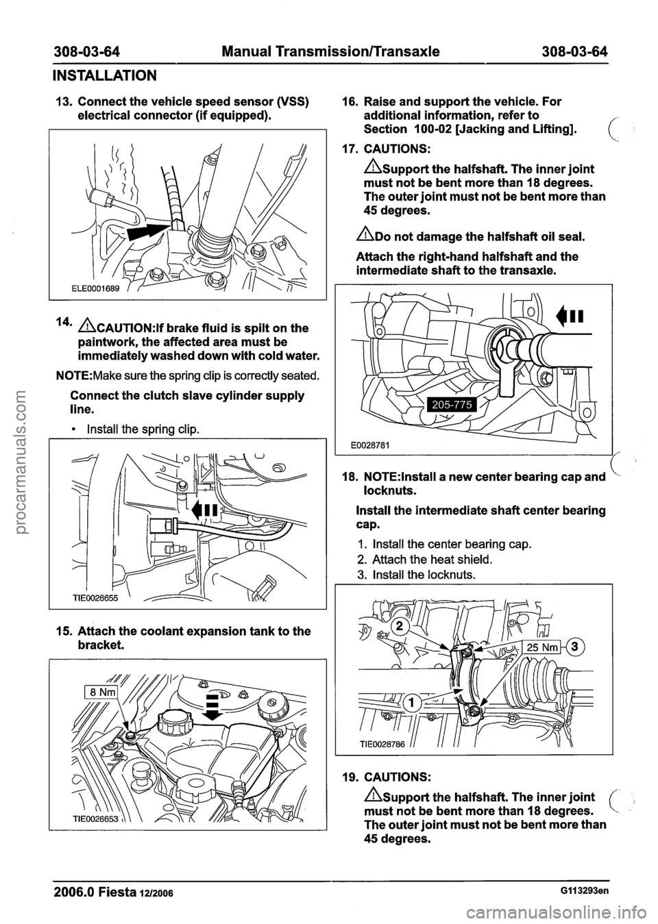 FORD FIESTA 2007 Workshop Manual
308-03-64 Manual Transmission/Transaxle 308-03-64
INSTALLATION
13. Connect the vehicle speed sensor (VSS) 16. Raise and support the vehicle. For
electrical connector (if equipped). additio FORD FIESTA 2007 Workshop Manual
308-03-64 Manual Transmission/Transaxle 308-03-64
INSTALLATION
13. Connect the vehicle speed sensor (VSS) 16. Raise and support the vehicle. For
electrical connector (if equipped). additio