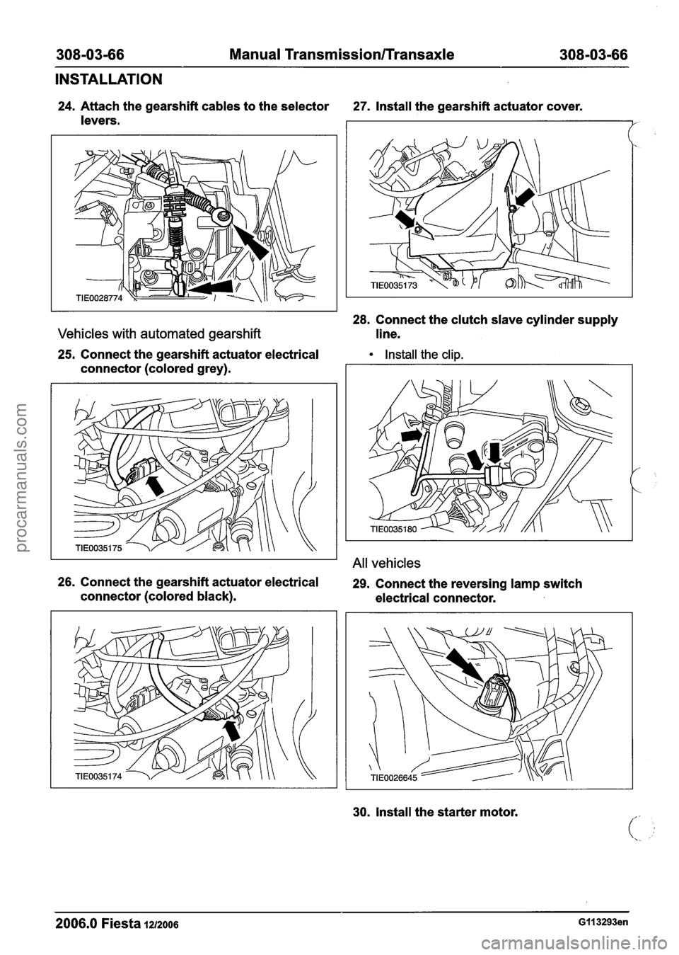 FORD FIESTA 2007 Workshop Manual
308-03-66 Manual Transmission/rransaxle 308-03-66
INSTALLATION
24. Attach the gearshift cables to the selector 27. Install the gearshift actuator cover.
levers.
Vehicles with automated gears FORD FIESTA 2007 Workshop Manual
308-03-66 Manual Transmission/rransaxle 308-03-66
INSTALLATION
24. Attach the gearshift cables to the selector 27. Install the gearshift actuator cover.
levers.
Vehicles with automated gears