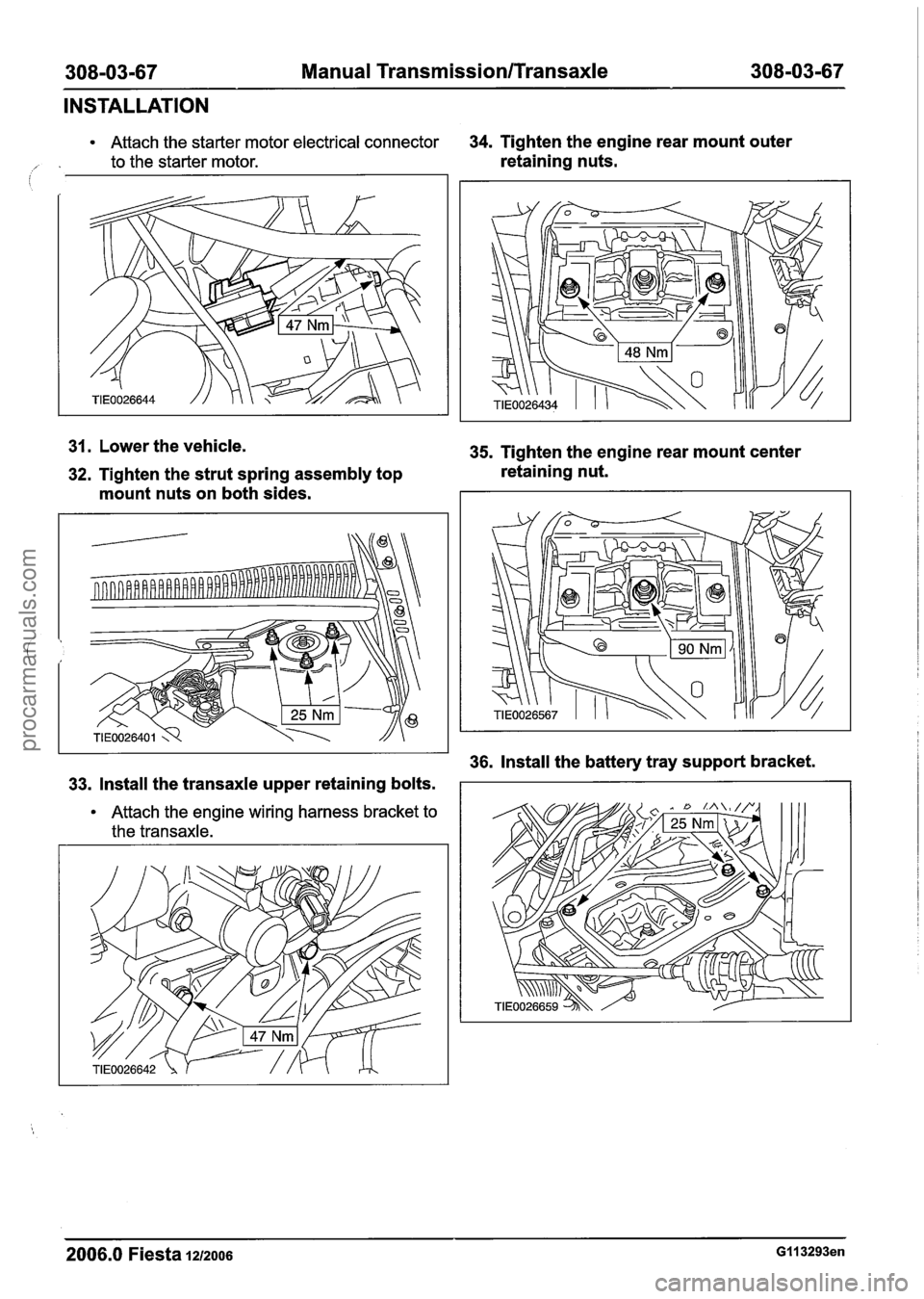 FORD FIESTA 2007 Workshop Manual
308-03-67 Manual Transmission/Transaxle 308-03-67
INSTALLATION
Attach the starter motor electrical connector 34. Tighten the engine rear mount outer
/- . to the starter motor. retaining nuts. / FORD FIESTA 2007 Workshop Manual
308-03-67 Manual Transmission/Transaxle 308-03-67
INSTALLATION
Attach the starter motor electrical connector 34. Tighten the engine rear mount outer
/- . to the starter motor. retaining nuts. /