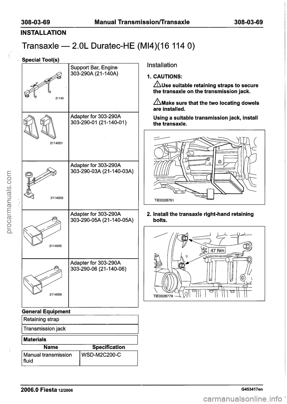 FORD FIESTA 2007 Workshop Manual
308=03=69 Manual Transmission/Transaxle 308=03=69
INSTALLATION
Transaxle - 2.OL Duratec-HE (M14)(16 11 4 0)
i
Special Tool(s)
I I Support Bar, Engine
Adapter for 303-290A
303-290-01 (21 -1 4 FORD FIESTA 2007 Workshop Manual
308=03=69 Manual Transmission/Transaxle 308=03=69
INSTALLATION
Transaxle - 2.OL Duratec-HE (M14)(16 11 4 0)
i
Special Tool(s)
I I Support Bar, Engine
Adapter for 303-290A
303-290-01 (21 -1 4