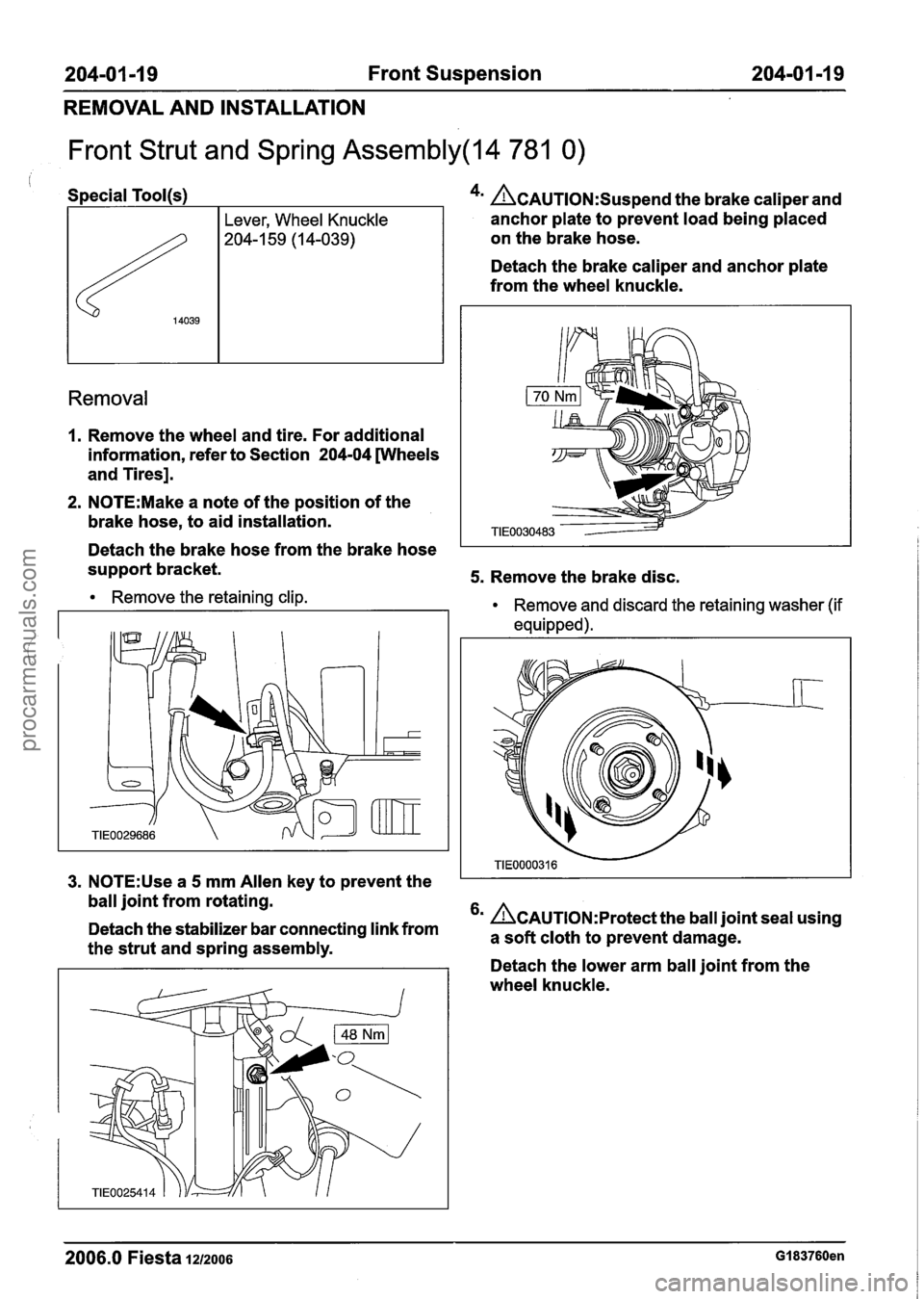 FORD FIESTA 2007 Workshop Manual
204-01 -1 9 Front Suspension 204-01 -1 9
REMOVAL AND INSTALLATION
Front Strut and Spring Assembly(l4 781 0)
, Special Tool(s)
I Lever, Wheel Knuckle
- 4m &AUTION:S~~~~~~ the brake caliper and FORD FIESTA 2007 Workshop Manual
204-01 -1 9 Front Suspension 204-01 -1 9
REMOVAL AND INSTALLATION
Front Strut and Spring Assembly(l4 781 0)
, Special Tool(s)
I Lever, Wheel Knuckle
- 4m &AUTION:S~~~~~~ the brake caliper and