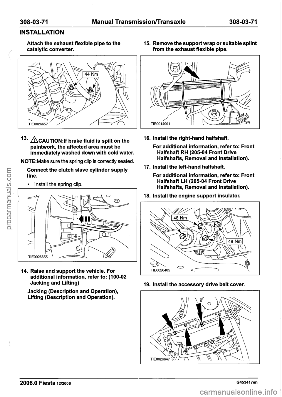 FORD FIESTA 2007 Workshop Manual
308-03-71 Manual Transmission/Transaxle 308-03-71
INSTALLATION
Attach the exhaust flexible pipe to the 15.
Remove the support wrap or suitable splint
catalytic converter. from
the exhaus FORD FIESTA 2007 Workshop Manual
308-03-71 Manual Transmission/Transaxle 308-03-71
INSTALLATION
Attach the exhaust flexible pipe to the 15.
Remove the support wrap or suitable splint
catalytic converter. from
the exhaus