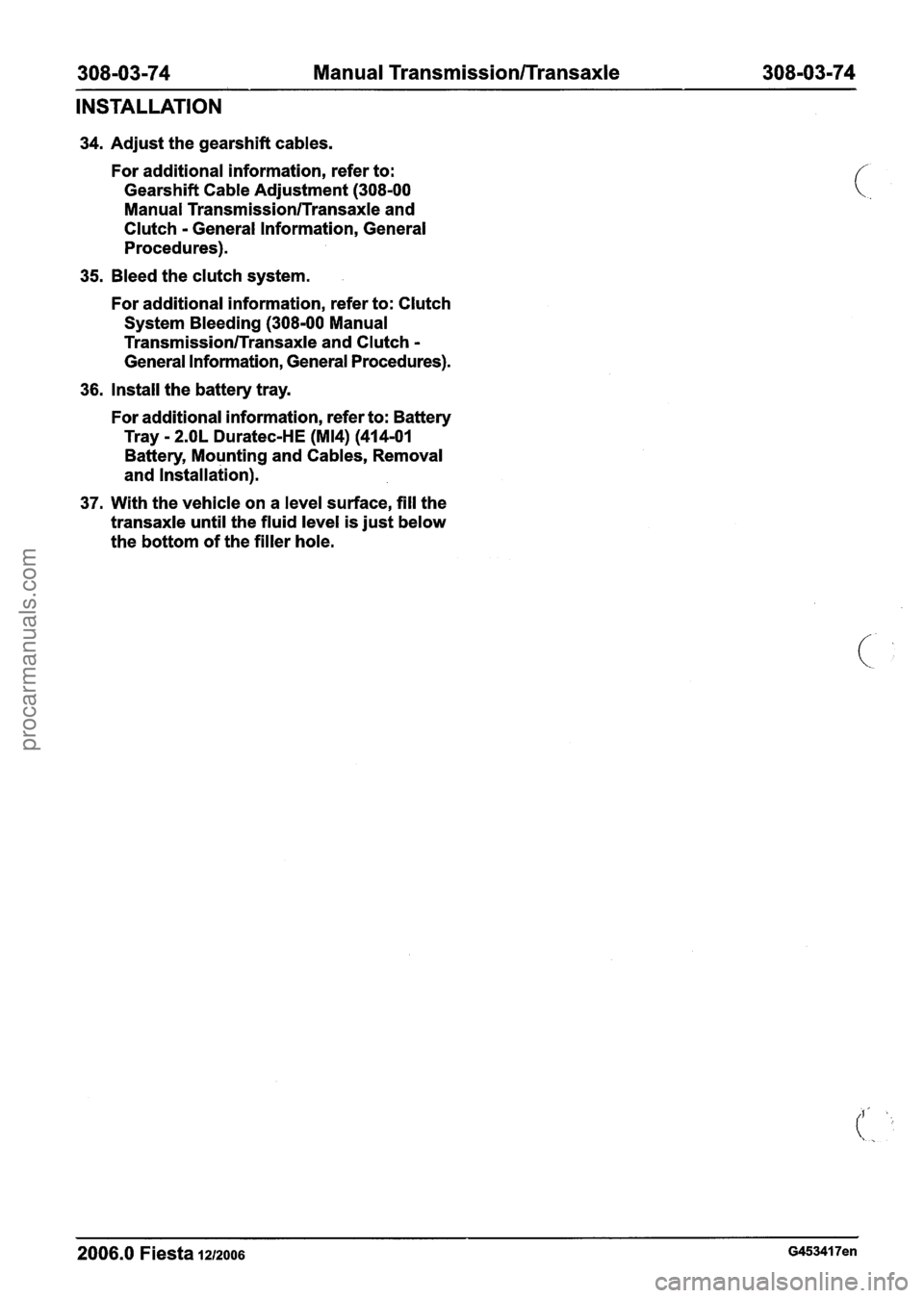 FORD FIESTA 2007 Workshop Manual
308-03-74 Manual Transmission/Transaxle 308-03-74
INSTALLATION
34. Adjust the gearshift cables.
For additional information, refer to:
Gearshift Cable Adjustment
(308-00
Manual Transmission/ FORD FIESTA 2007 Workshop Manual
308-03-74 Manual Transmission/Transaxle 308-03-74
INSTALLATION
34. Adjust the gearshift cables.
For additional information, refer to:
Gearshift Cable Adjustment
(308-00
Manual Transmission/