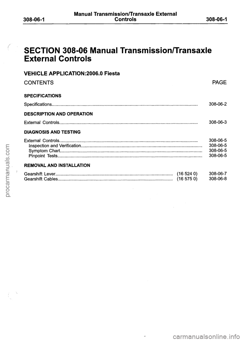 FORD FIESTA 2007 Workshop Manual
Manual Transmission/Transaxle External
Controls
if
SECTION 308-06 Manual Transmission/Transaxle
External Controls
VEHICLE APPLICATION:2006.0 Fiesta
CONTENTS PAGE
SPECIFICATIONS
Specification FORD FIESTA 2007 Workshop Manual
Manual Transmission/Transaxle External
Controls
if
SECTION 308-06 Manual Transmission/Transaxle
External Controls
VEHICLE APPLICATION:2006.0 Fiesta
CONTENTS PAGE
SPECIFICATIONS
Specification