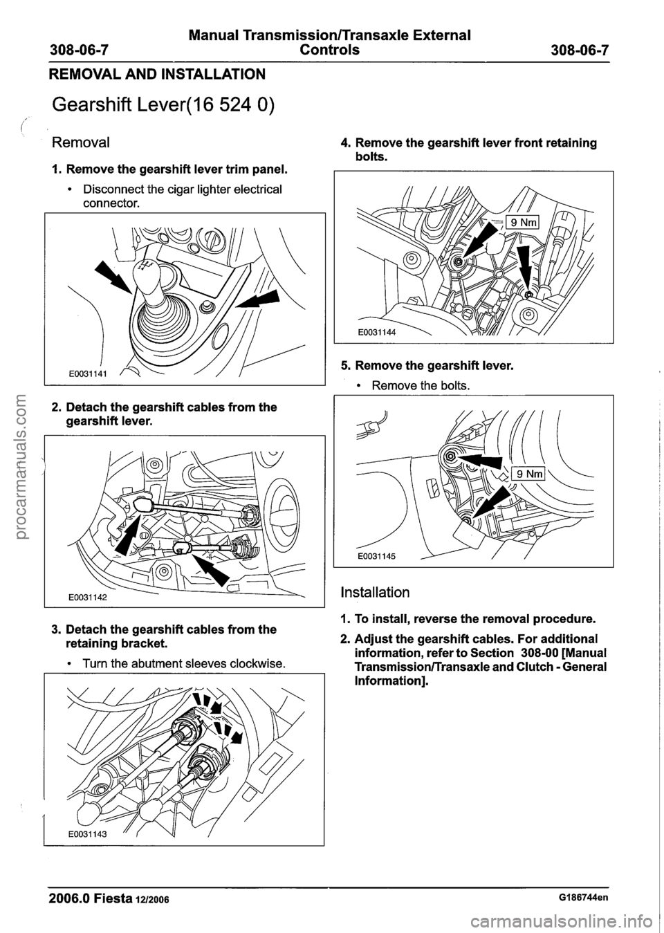 FORD FIESTA 2007 Owners Guide
Manual Transmission/Transaxle External
Controls
REMOVAL AND INSTALLATION
Gearshift Lever(l6 524 0)
Removal
I. Remove the gearshift lever trim panel.
Disconnect the cigar lighter electrical
FORD FIESTA 2007 Owners Guide
Manual Transmission/Transaxle External
Controls
REMOVAL AND INSTALLATION
Gearshift Lever(l6 524 0)
Removal
I. Remove the gearshift lever trim panel.
Disconnect the cigar lighter electrical