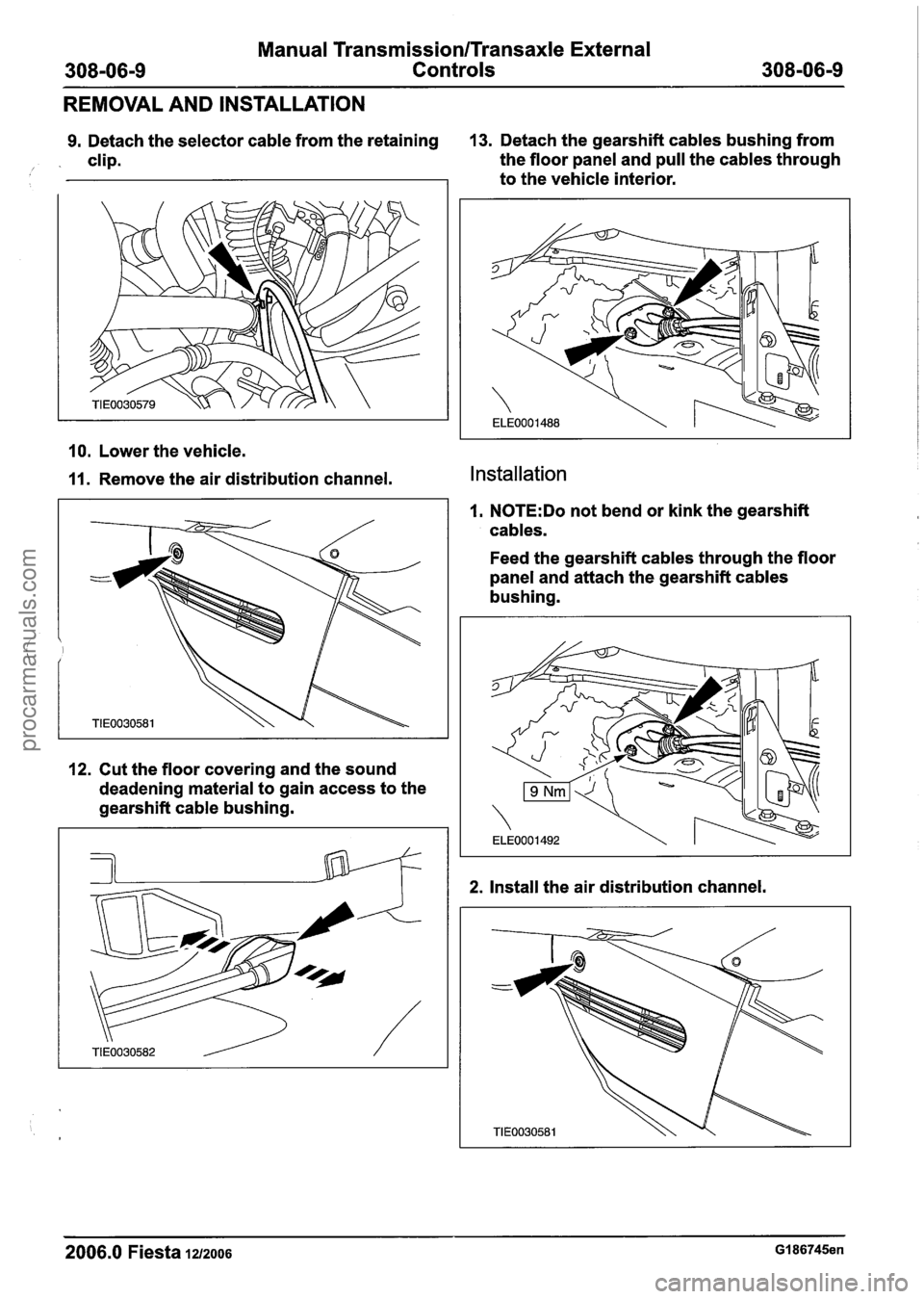 FORD FIESTA 2007  Workshop Manual 
Manual Transmission/Transaxle External 
Controls 
REMOVAL  AND  INSTALLATION 
9. Detach the selector  cable from the retaining  13. 
Detach  the gearshift  cables bushing  from 
/. clip.  the floor 
