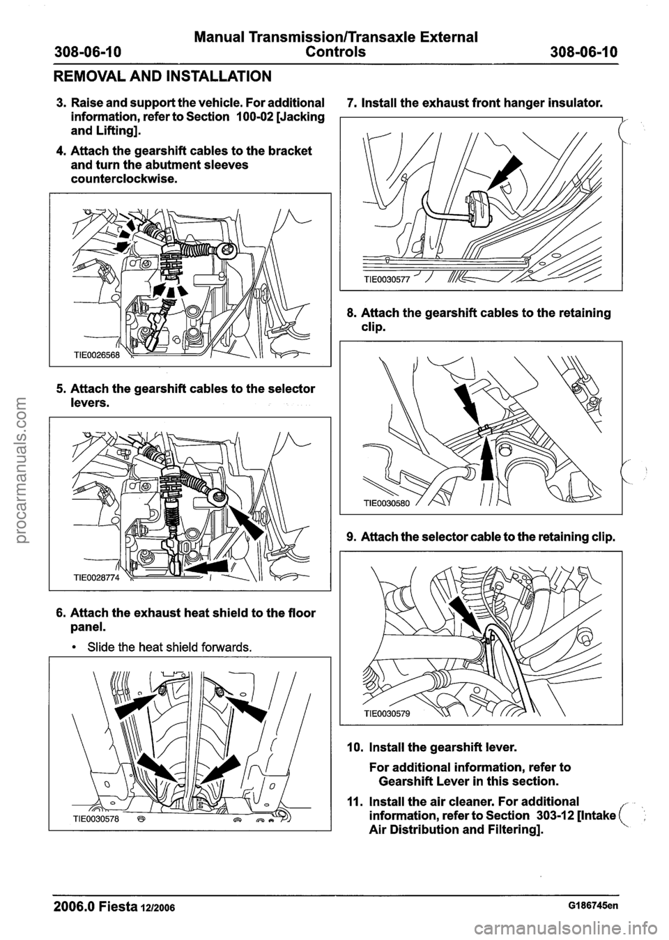 FORD FIESTA 2007  Workshop Manual 
Manual Transmission/Transaxle External 
308-06-1 0 Controls 308-06-1 0 
REMOVAL AND INSTALLATION 
3. Raise  and support the  vehicle. For additional 7. Install the exhaust  front hanger insulator. 
i