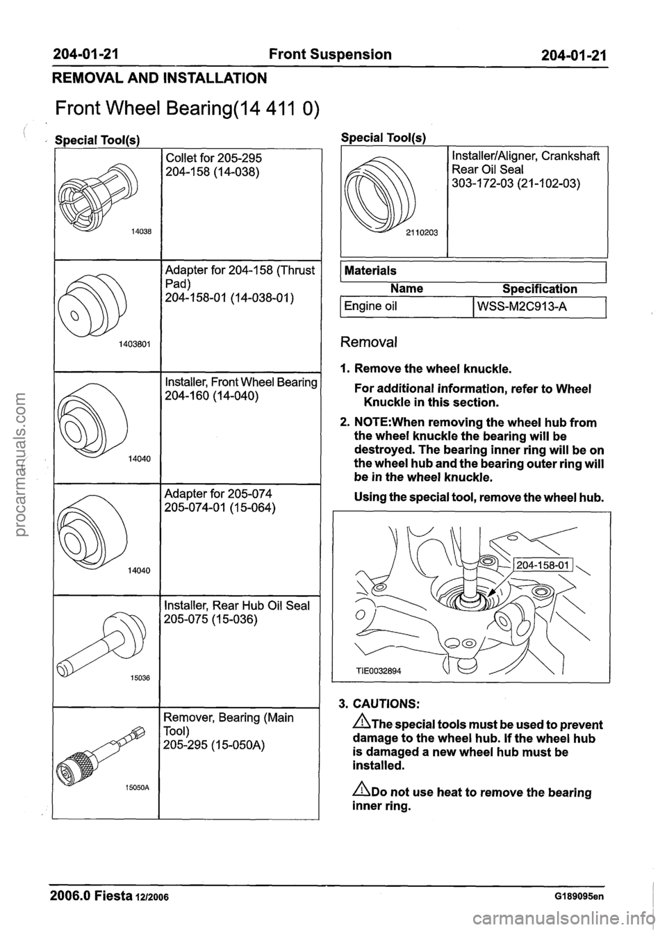 FORD FIESTA 2007 Workshop Manual
204-01 -21 Front Suspension 204-01 -21
REMOVAL AND INSTALLATION
Front Wheel Bearing(l4 41 1 0)
, Special Toolls) Special Tool(s)
Adapter for 204-1 58 (Thrust
Pad)
204-1 58-01 (1 4-038-01
) FORD FIESTA 2007 Workshop Manual
204-01 -21 Front Suspension 204-01 -21
REMOVAL AND INSTALLATION
Front Wheel Bearing(l4 41 1 0)
, Special Toolls) Special Tool(s)
Adapter for 204-1 58 (Thrust
Pad)
204-1 58-01 (1 4-038-01
)