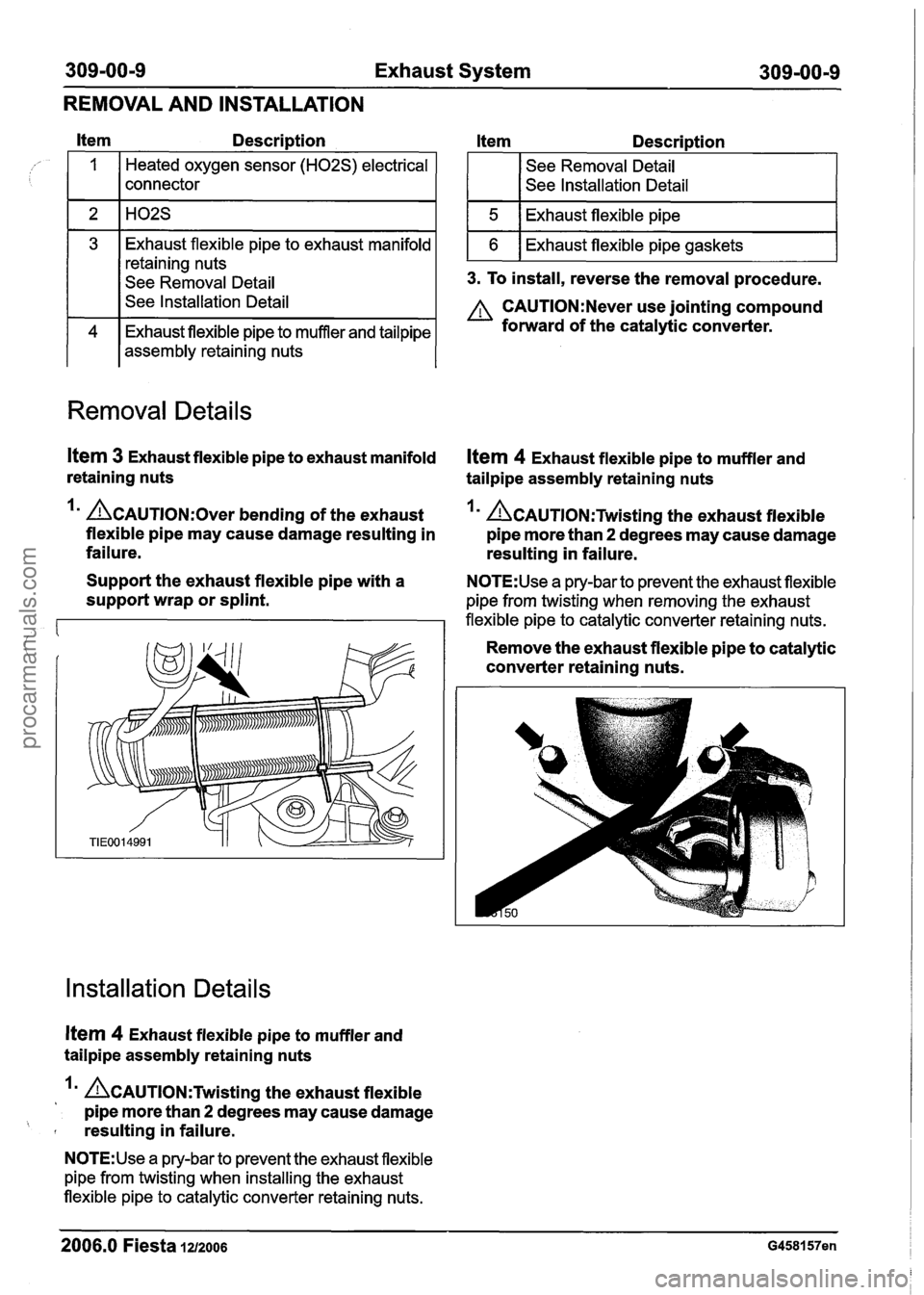 FORD FIESTA 2007 Workshop Manual
309-00-9 Exhaust System 309-00-9
REMOVAL AND INSTALLATION
Itern Description Item Descri~tion
Heated oxygen sensor (H02S) electrical
connector See
Removal Detail
See lnstallation Detail
3. FORD FIESTA 2007 Workshop Manual
309-00-9 Exhaust System 309-00-9
REMOVAL AND INSTALLATION
Itern Description Item Descri~tion
Heated oxygen sensor (H02S) electrical
connector See
Removal Detail
See lnstallation Detail
3.