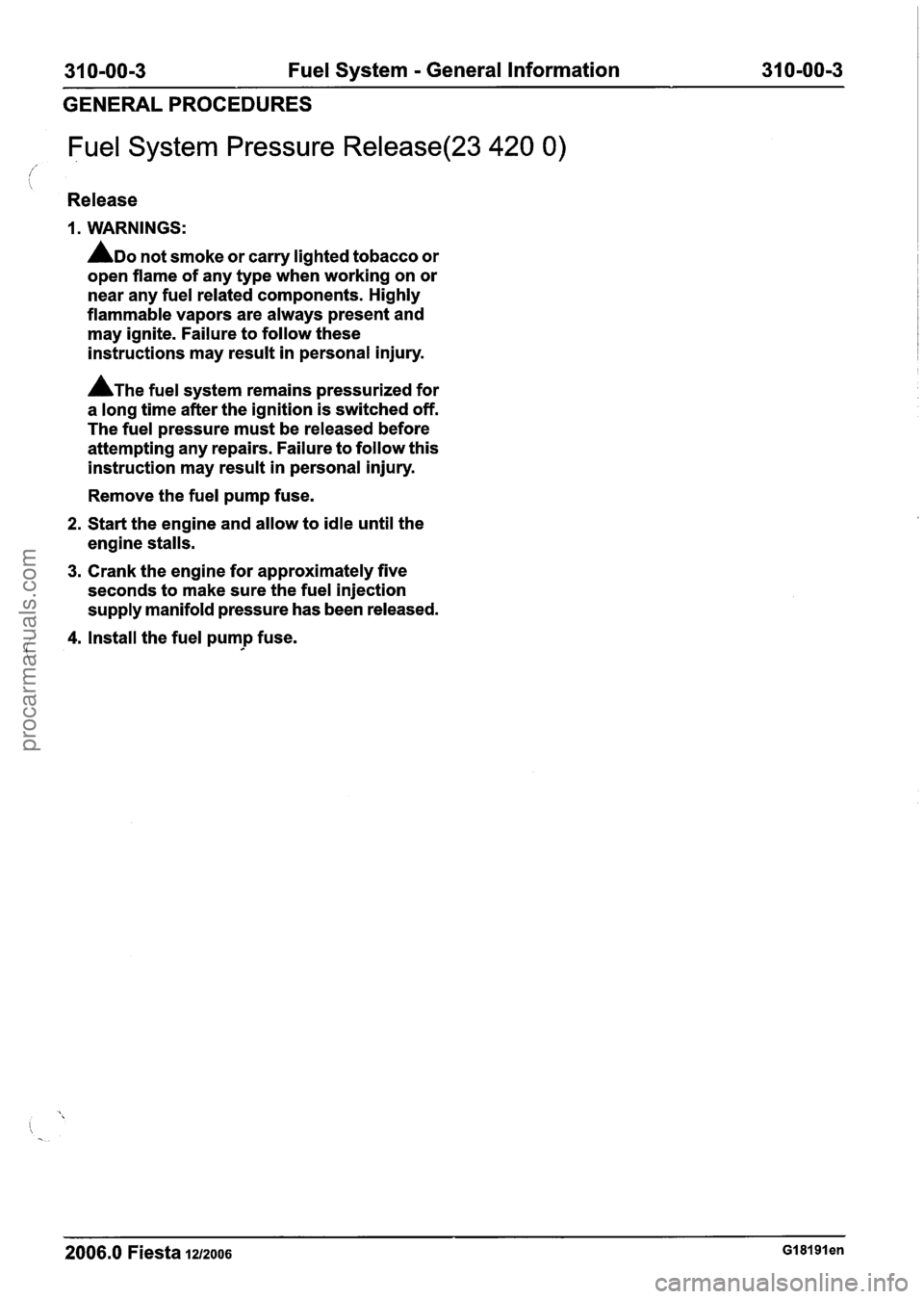 FORD FIESTA 2007 Workshop Manual
31 0-00-3 Fuel System - General Information 31 0-00-3
GENERAL PROCEDURES
/
Fuel System Pressure Release(23 420 0)
i
Release
I. WARNINGS:
ADO not smoke or carry lighted tobacco or
open FORD FIESTA 2007 Workshop Manual
31 0-00-3 Fuel System - General Information 31 0-00-3
GENERAL PROCEDURES
/
Fuel System Pressure Release(23 420 0)
i
Release
I. WARNINGS:
ADO not smoke or carry lighted tobacco or
open