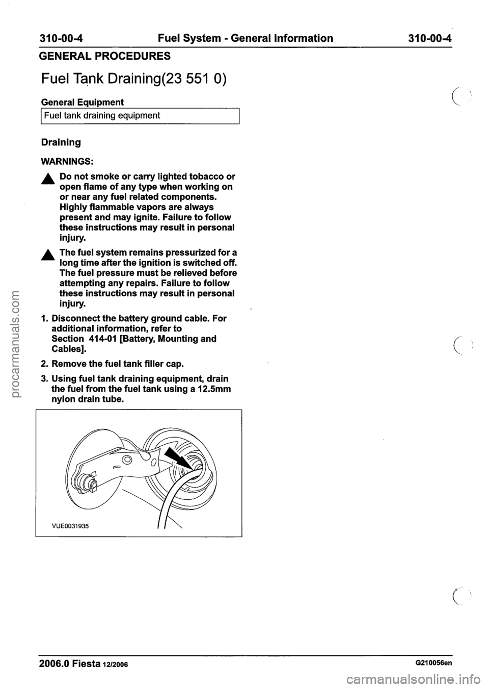 FORD FIESTA 2007 Workshop Manual
31 0-00-4 Fuel System - General Information 31 0-00-4
GENERAL PROCEDURES
Fuel Tank Draining(23 551 0)
General Eaui~ment
I Fuel tank draining equipment I
Draining
WARNINGS:
A Do not smoke o FORD FIESTA 2007 Workshop Manual
31 0-00-4 Fuel System - General Information 31 0-00-4
GENERAL PROCEDURES
Fuel Tank Draining(23 551 0)
General Eaui~ment
I Fuel tank draining equipment I
Draining
WARNINGS:
A Do not smoke o