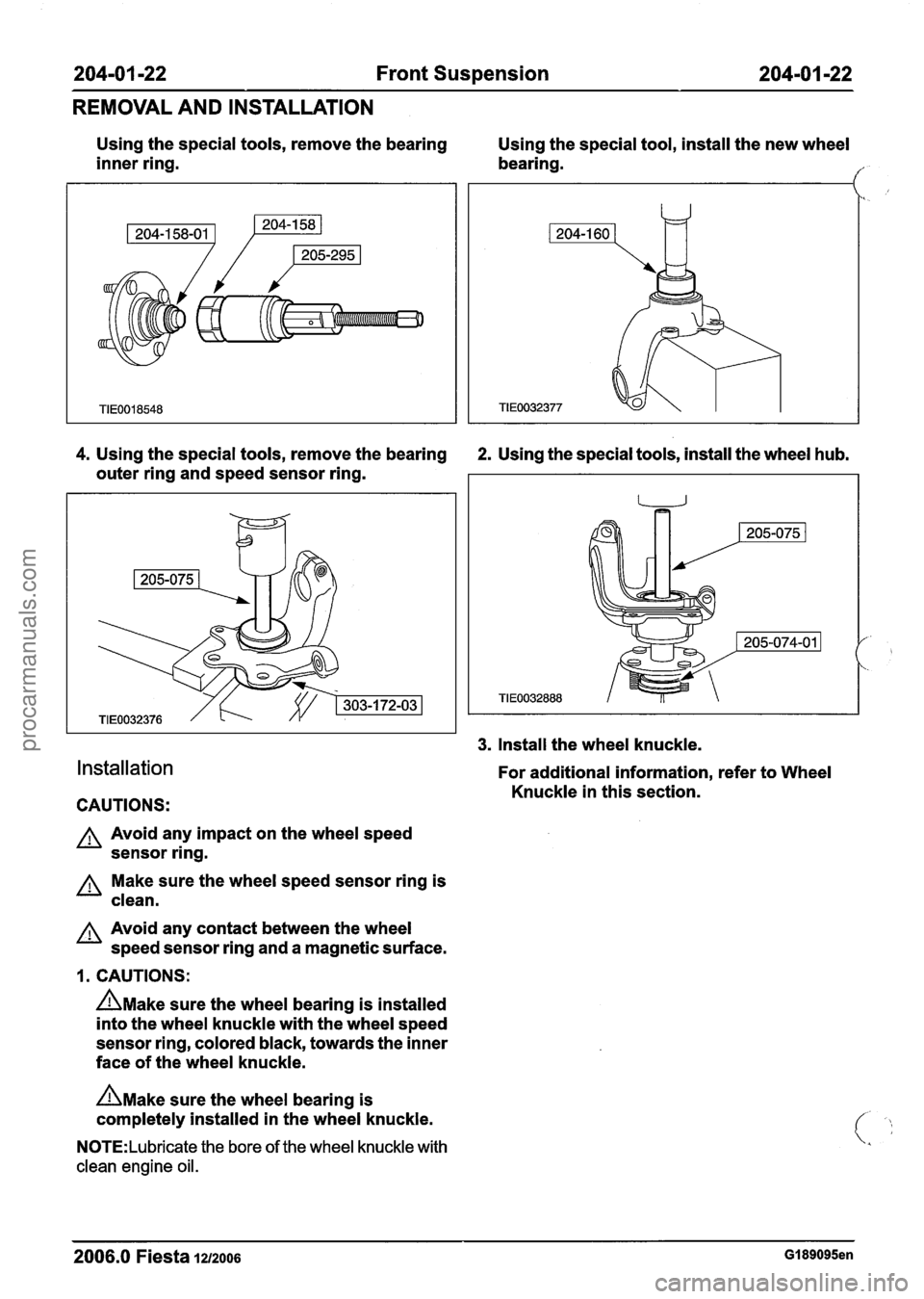 FORD FIESTA 2007 Workshop Manual
204-01 -22 Front Suspension 204101 122
REMOVAL AND INSTALLATION
Using the special tools, remove the bearing
Using the special tool, install the new wheel
inner ring. bearing.
I"
4. Using th FORD FIESTA 2007 Workshop Manual
204-01 -22 Front Suspension 204101 122
REMOVAL AND INSTALLATION
Using the special tools, remove the bearing
Using the special tool, install the new wheel
inner ring. bearing.
I"
4. Using th