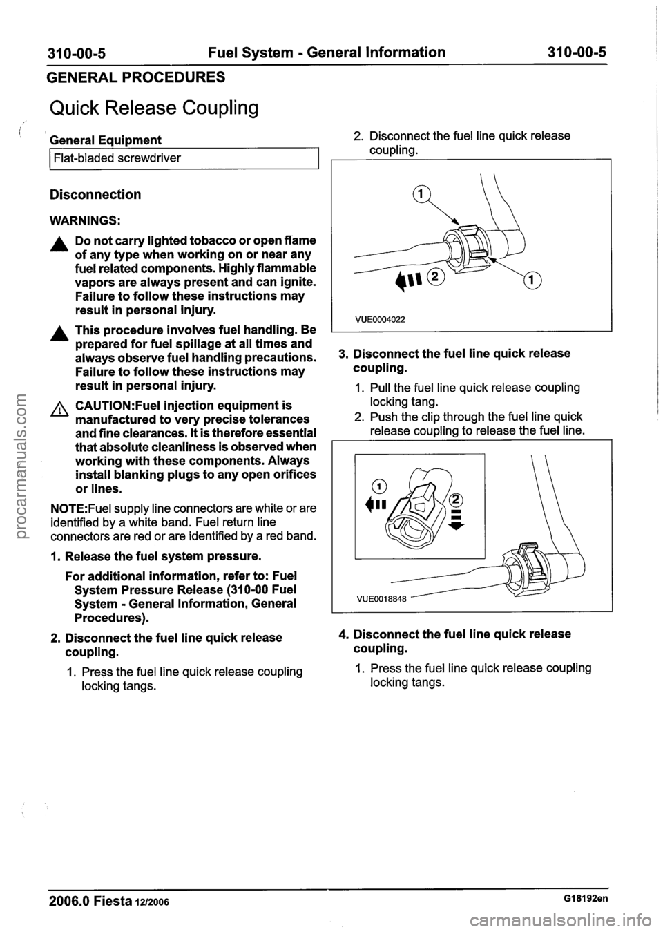 FORD FIESTA 2007 Owners Guide
31 0-00-5 Fuel System - General Information 31 0-00-5
GENERAL PROCEDURES
Quick Release Coupling
i 1 General Equipment 2. Disconnect the fuel line quick release
coupling.
Flat-bladed screwdriv FORD FIESTA 2007 Owners Guide
31 0-00-5 Fuel System - General Information 31 0-00-5
GENERAL PROCEDURES
Quick Release Coupling
i 1 General Equipment 2. Disconnect the fuel line quick release
coupling.
Flat-bladed screwdriv