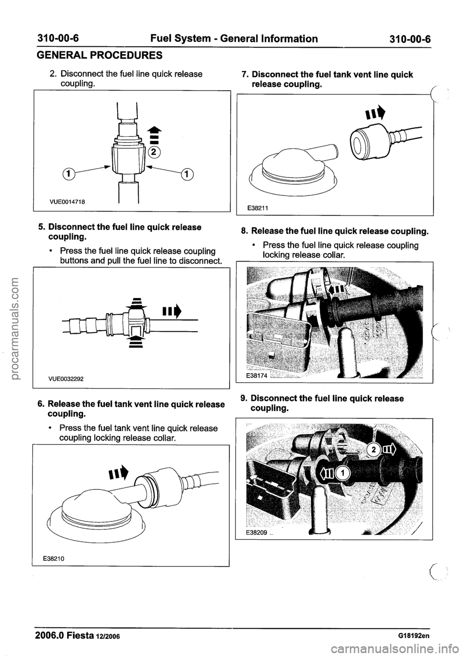 FORD FIESTA 2007 Workshop Manual
31 0-00-6 Fuel System - General Information 31 0-00-6
GENERAL PROCEDURES
5. Disconnect the fuel line quick release
coupling.
2. Disconnect the fuel line quick release 7. Disconnect the fuel FORD FIESTA 2007 Workshop Manual
31 0-00-6 Fuel System - General Information 31 0-00-6
GENERAL PROCEDURES
5. Disconnect the fuel line quick release
coupling.
2. Disconnect the fuel line quick release 7. Disconnect the fuel