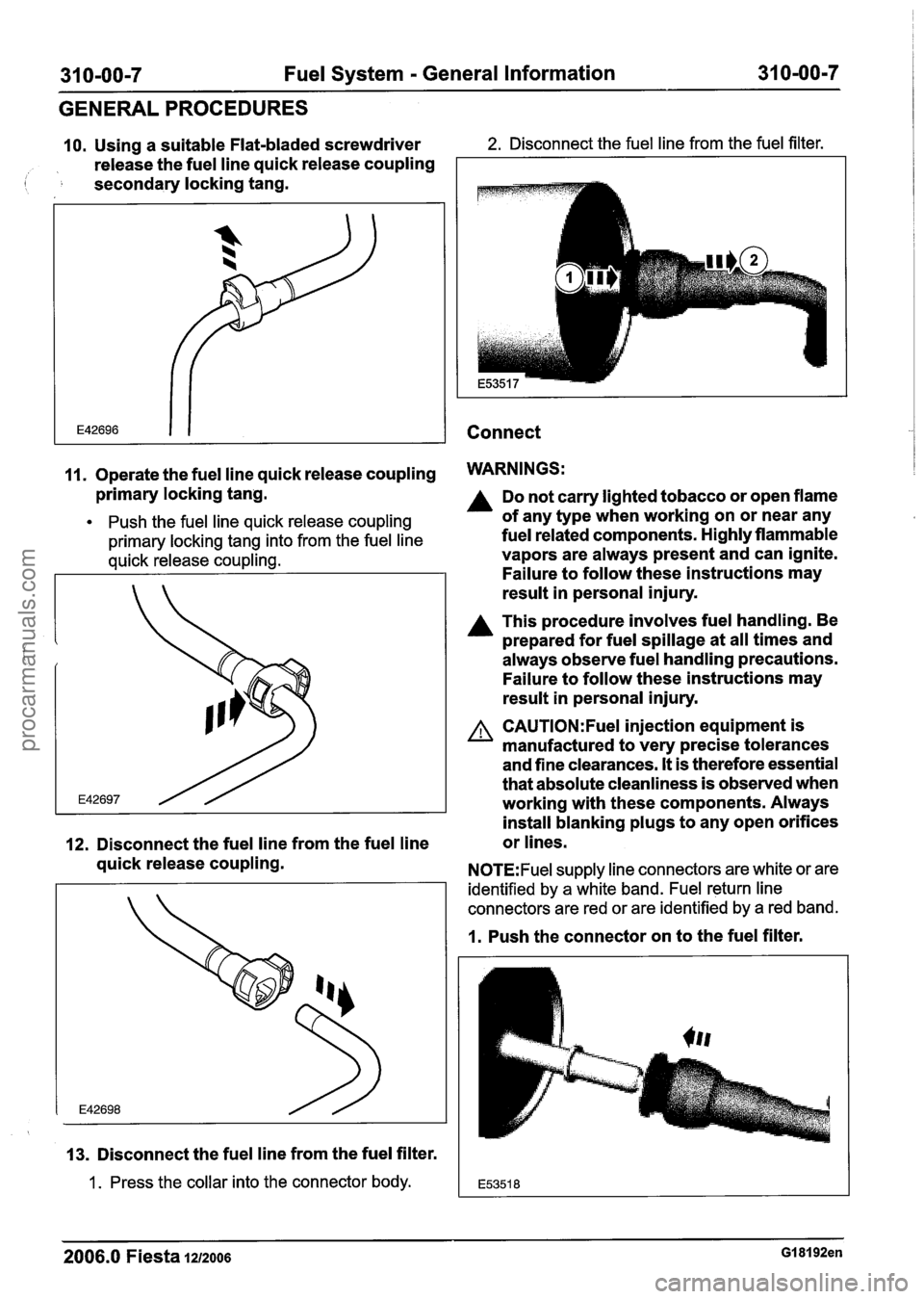 FORD FIESTA 2007 Owners Guide
31 0-00-7 Fuel System - General Information 31 0-00-7
GENERAL PROCEDURES
10. Using a suitable Flat-bladed screwdriver 2. Disconnect the fuel line from the fuel filter.
release the fuel lin FORD FIESTA 2007 Owners Guide
31 0-00-7 Fuel System - General Information 31 0-00-7
GENERAL PROCEDURES
10. Using a suitable Flat-bladed screwdriver 2. Disconnect the fuel line from the fuel filter.
release the fuel lin