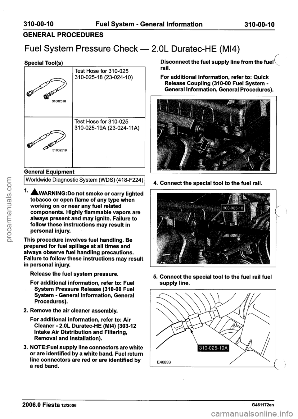 FORD FIESTA 2007 Owners Guide
31 0-00-1 0 Fuel System - General Information 31 0-00-1 0
GENERALPROCEDURES
Fuel System Pressure Check - 2.OL Duratec-HE (M14)
Special Tool(s)
I Test Hose for 31 0-025
I I Test Hose for 31 FORD FIESTA 2007 Owners Guide
31 0-00-1 0 Fuel System - General Information 31 0-00-1 0
GENERALPROCEDURES
Fuel System Pressure Check - 2.OL Duratec-HE (M14)
Special Tool(s)
I Test Hose for 31 0-025
I I Test Hose for 31