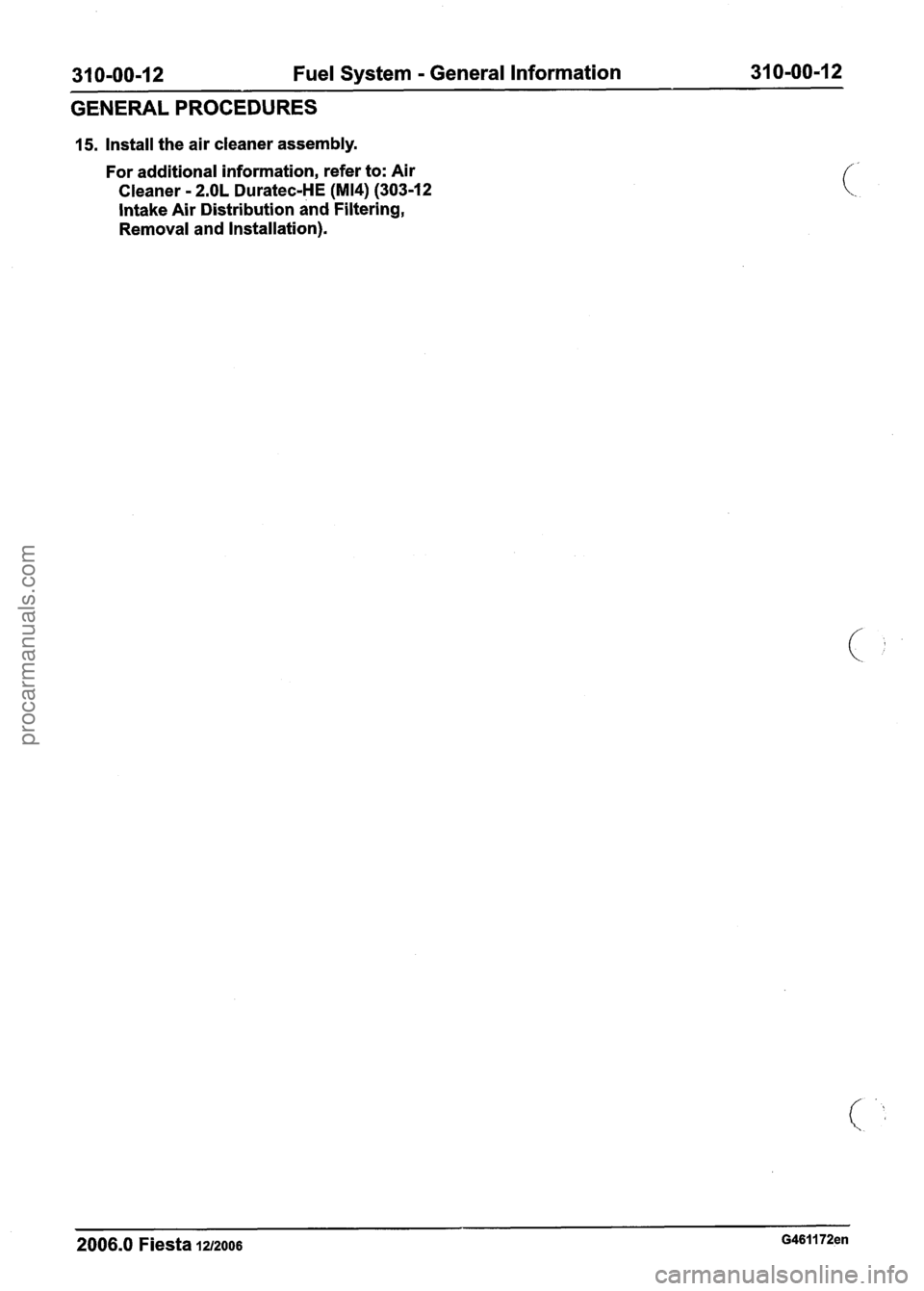 FORD FIESTA 2007  Workshop Manual 
31 0-00-1 2 Fuel System - General  Information 31 0-00-1 2 
GENERAL PROCEDURES 
15. Install the air cleaner assembly. 
For  additional information, refer  to: Air 
Cleaner 
- 2.OL Duratec-HE (M14) (3