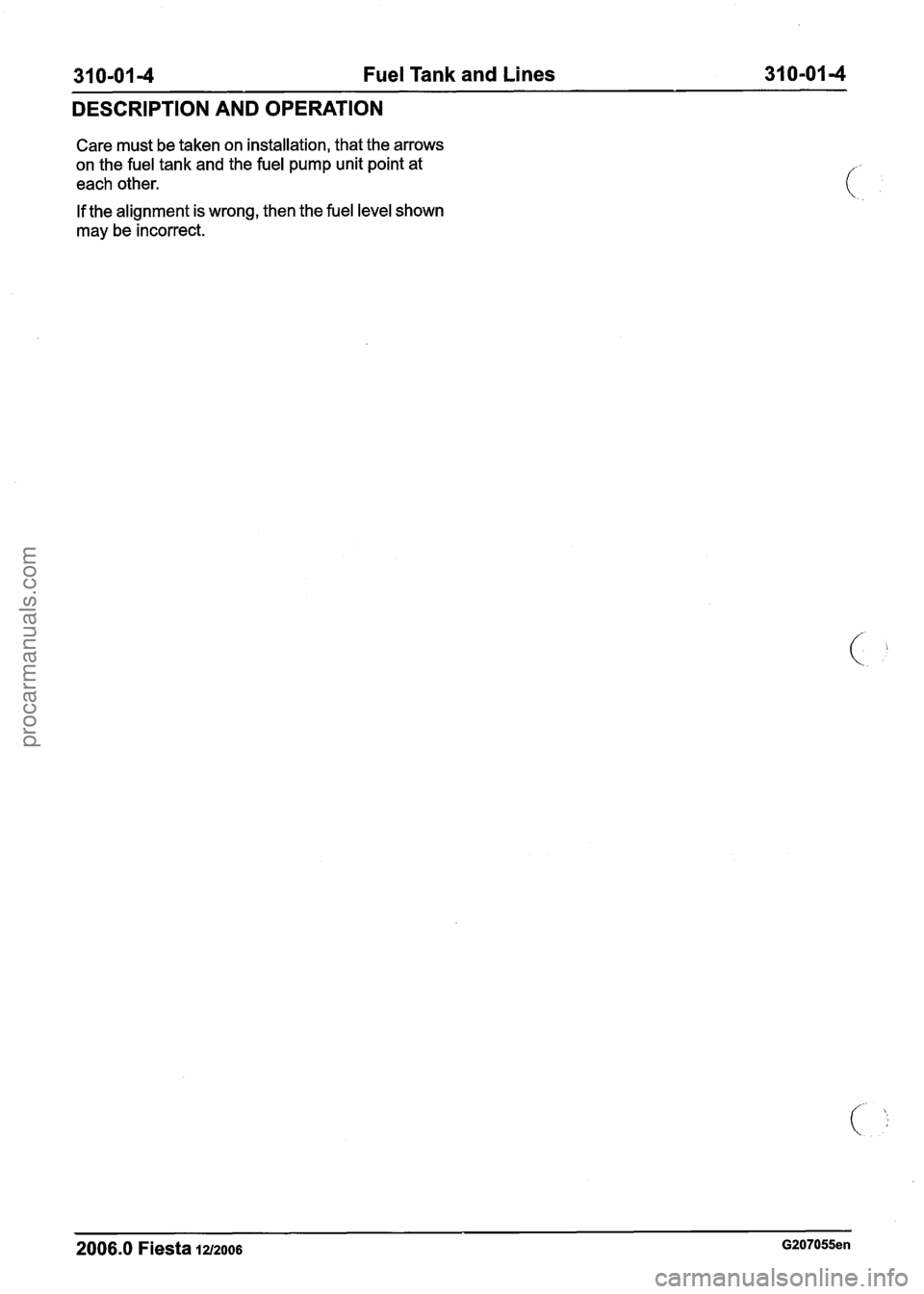 FORD FIESTA 2007  Workshop Manual 
31 0-01 4 Fuel Tank  and Lines  31 0-01 -4 -- 
DESCRIPTION AND  OPERATION 
Care must be taken on installation, that  the arrows 
on the fuel tank  and the fuel pump unit point  at 
each  other. 
If  