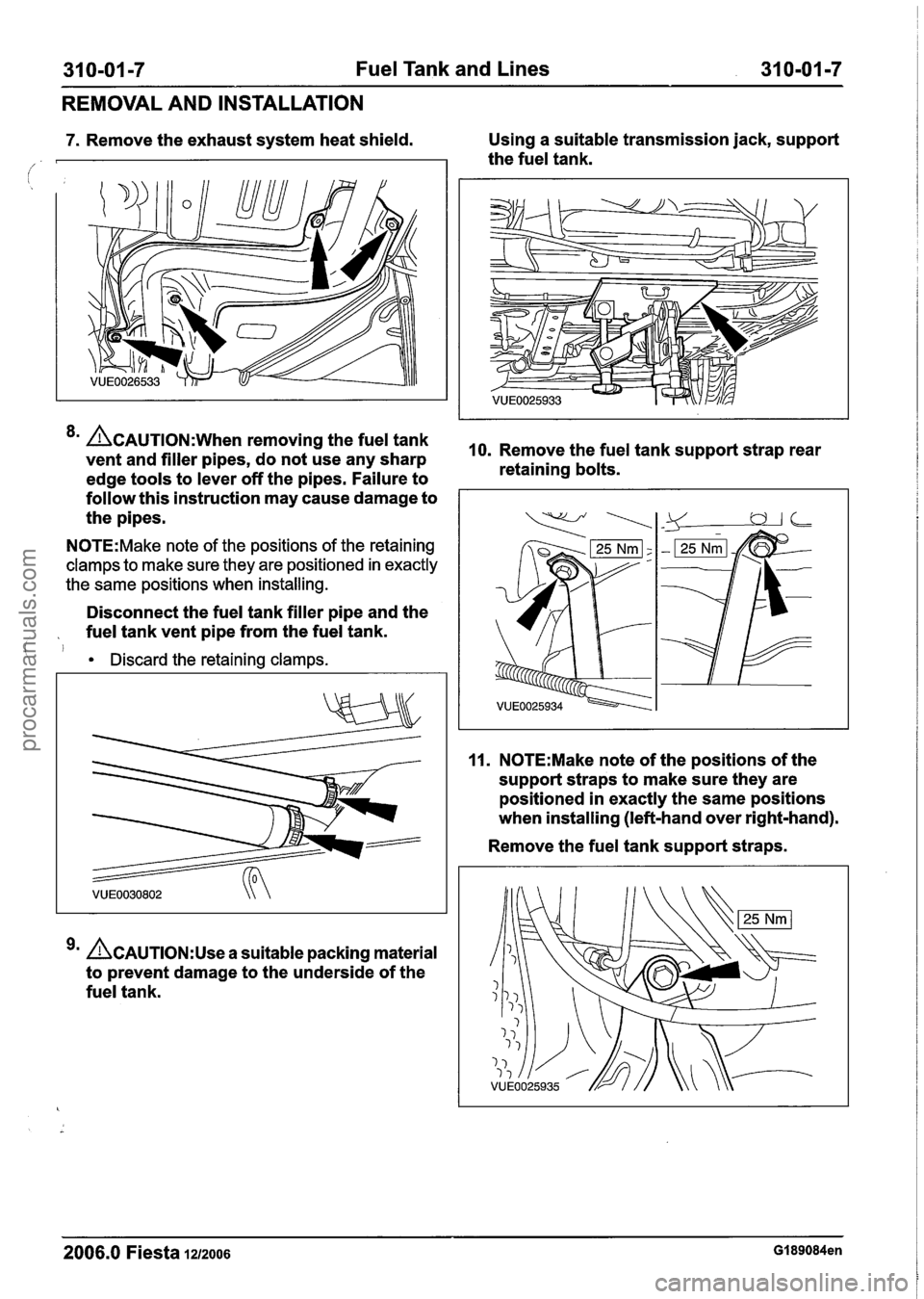 FORD FIESTA 2007  Workshop Manual 
31 0-01  -7 Fuel  Tank  and Lines 31 0-01 -7 
REMOVAL AND  INSTALLATION 
7. Remove  the exhaust system  heat shield.  Using 
a suitable transmission  jack, support 
/ the fuel  tank. 
* Ac*u~~oN:whe