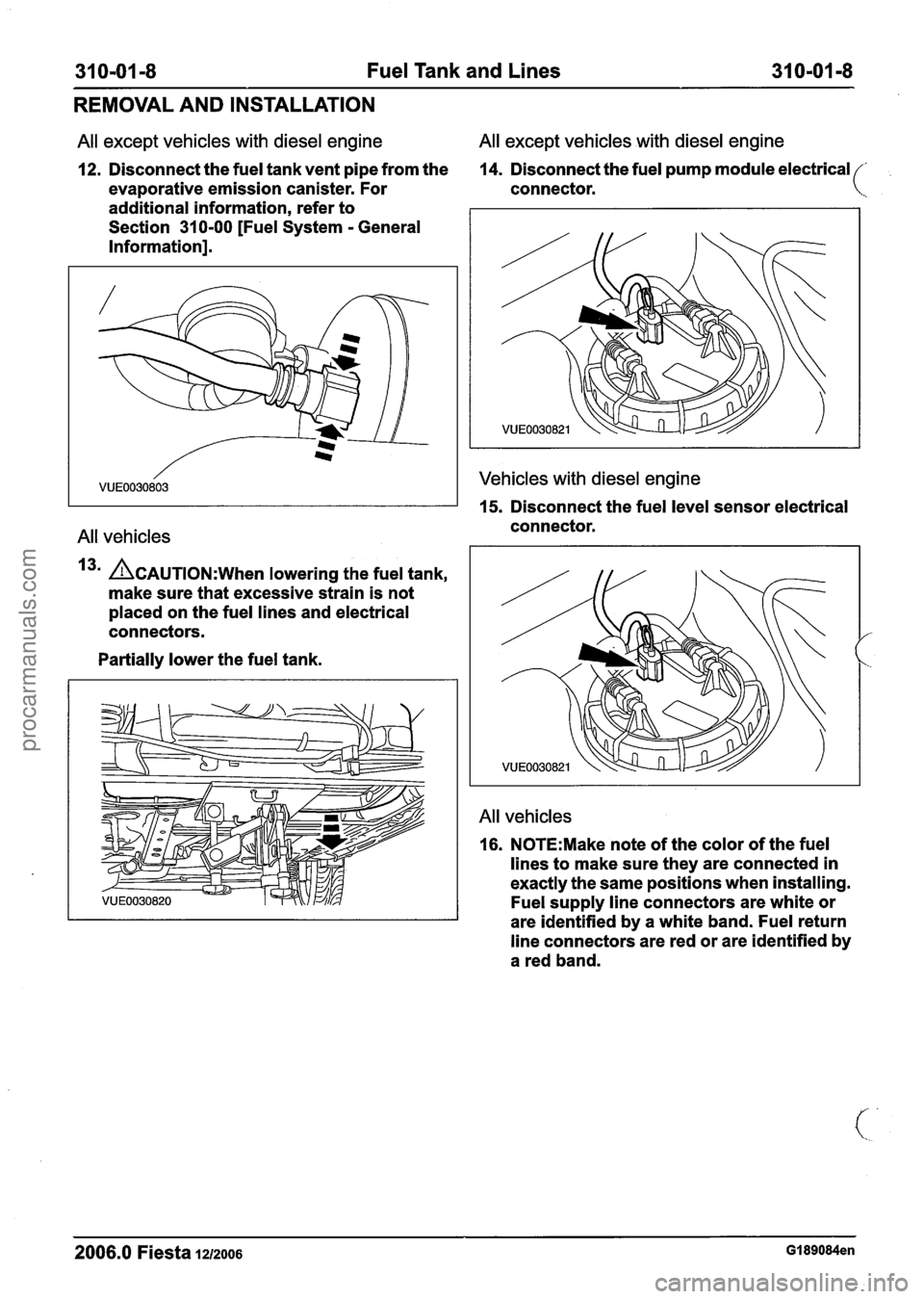 FORD FIESTA 2007 Workshop Manual
31 0-01 -8 Fuel Tank and Lines 31 0-01 -8 -- -
REMOVAL AND INSTALLATION
All except vehicles with diesel engine All
except vehicles with diesel engine
12. Disconnect the fuel tank vent pi FORD FIESTA 2007 Workshop Manual
31 0-01 -8 Fuel Tank and Lines 31 0-01 -8 -- -
REMOVAL AND INSTALLATION
All except vehicles with diesel engine All
except vehicles with diesel engine
12. Disconnect the fuel tank vent pi