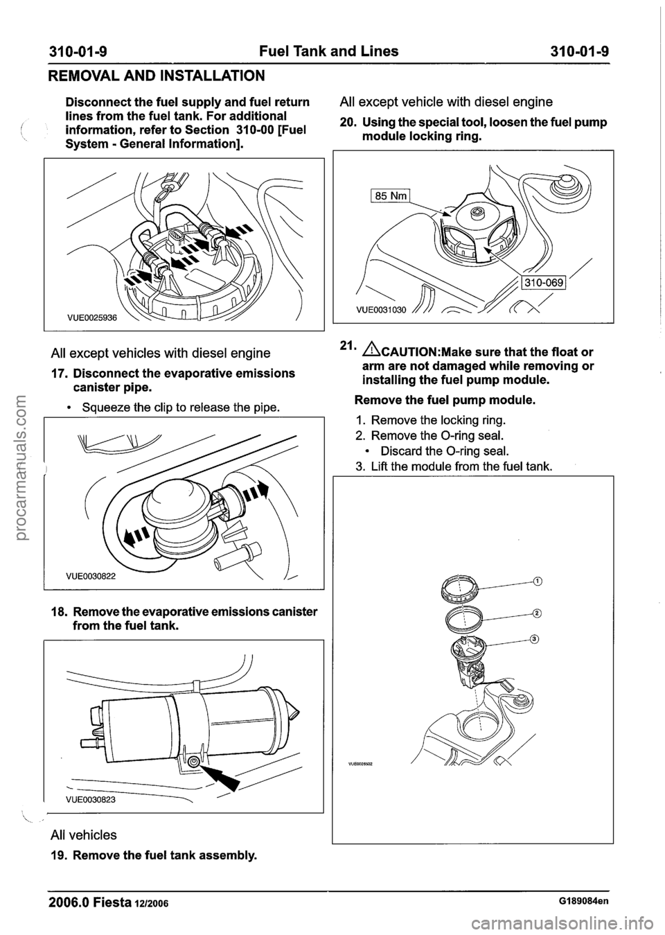 FORD FIESTA 2007 Workshop Manual
31 0-01 -9 Fuel Tank and Lines 31 Om01 -9
REMOVAL AND INSTALLATION
Disconnect the fuel supply and fuel return All except vehicle with diesel engine
lines from the fuel tank. For additional FORD FIESTA 2007 Workshop Manual
31 0-01 -9 Fuel Tank and Lines 31 Om01 -9
REMOVAL AND INSTALLATION
Disconnect the fuel supply and fuel return All except vehicle with diesel engine
lines from the fuel tank. For additional