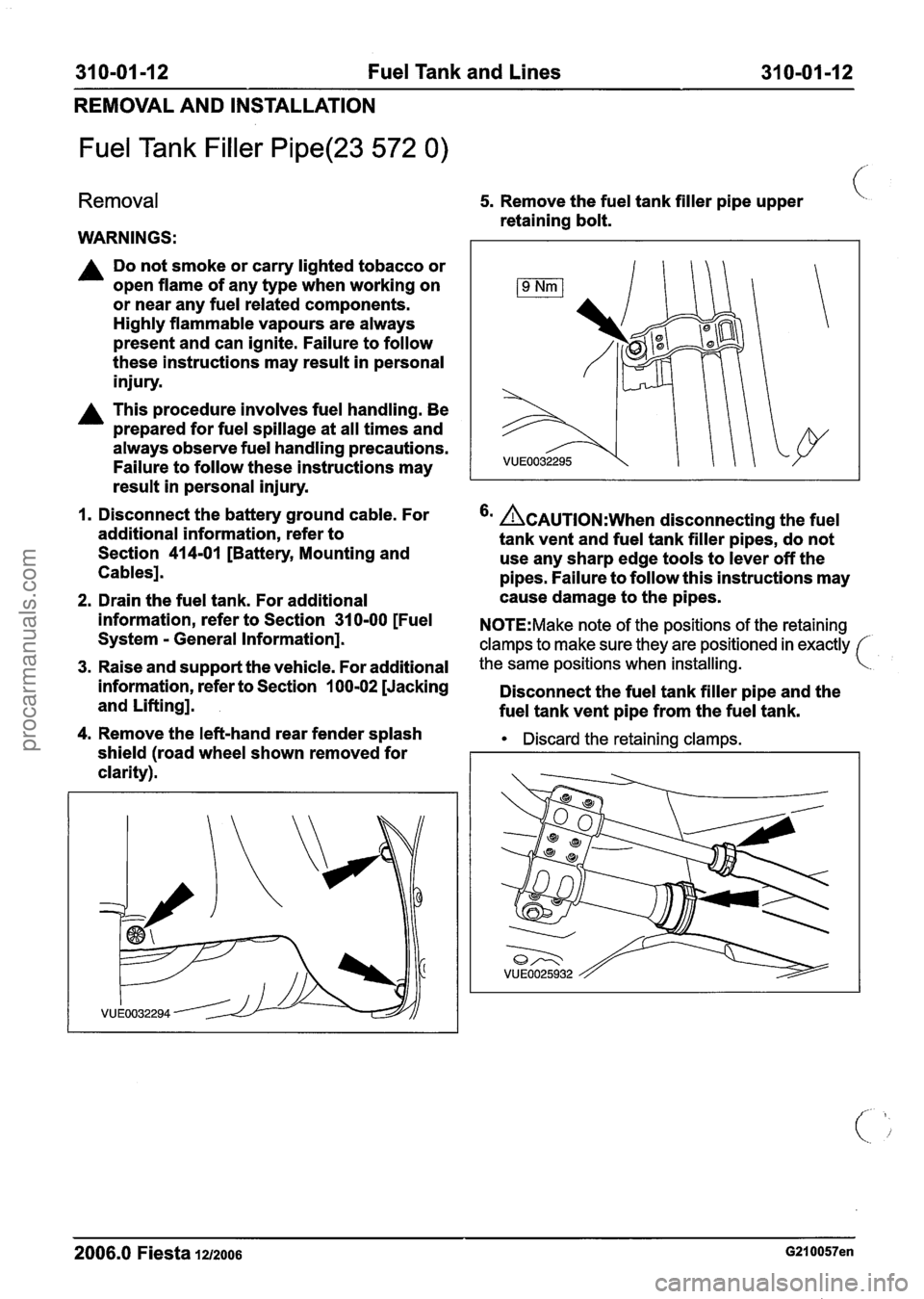FORD FIESTA 2007 Workshop Manual
31 0-01 -1 2 Fuel Tank and Lines 31 0-01-12
REMOVAL AND INSTALLATION
Fuel Tank Filler Pipe(23 572 0)
Removal
WARNINGS:
A Do not smoke or carry lighted tobacco or
open flame of any type FORD FIESTA 2007 Workshop Manual
31 0-01 -1 2 Fuel Tank and Lines 31 0-01-12
REMOVAL AND INSTALLATION
Fuel Tank Filler Pipe(23 572 0)
Removal
WARNINGS:
A Do not smoke or carry lighted tobacco or
open flame of any type