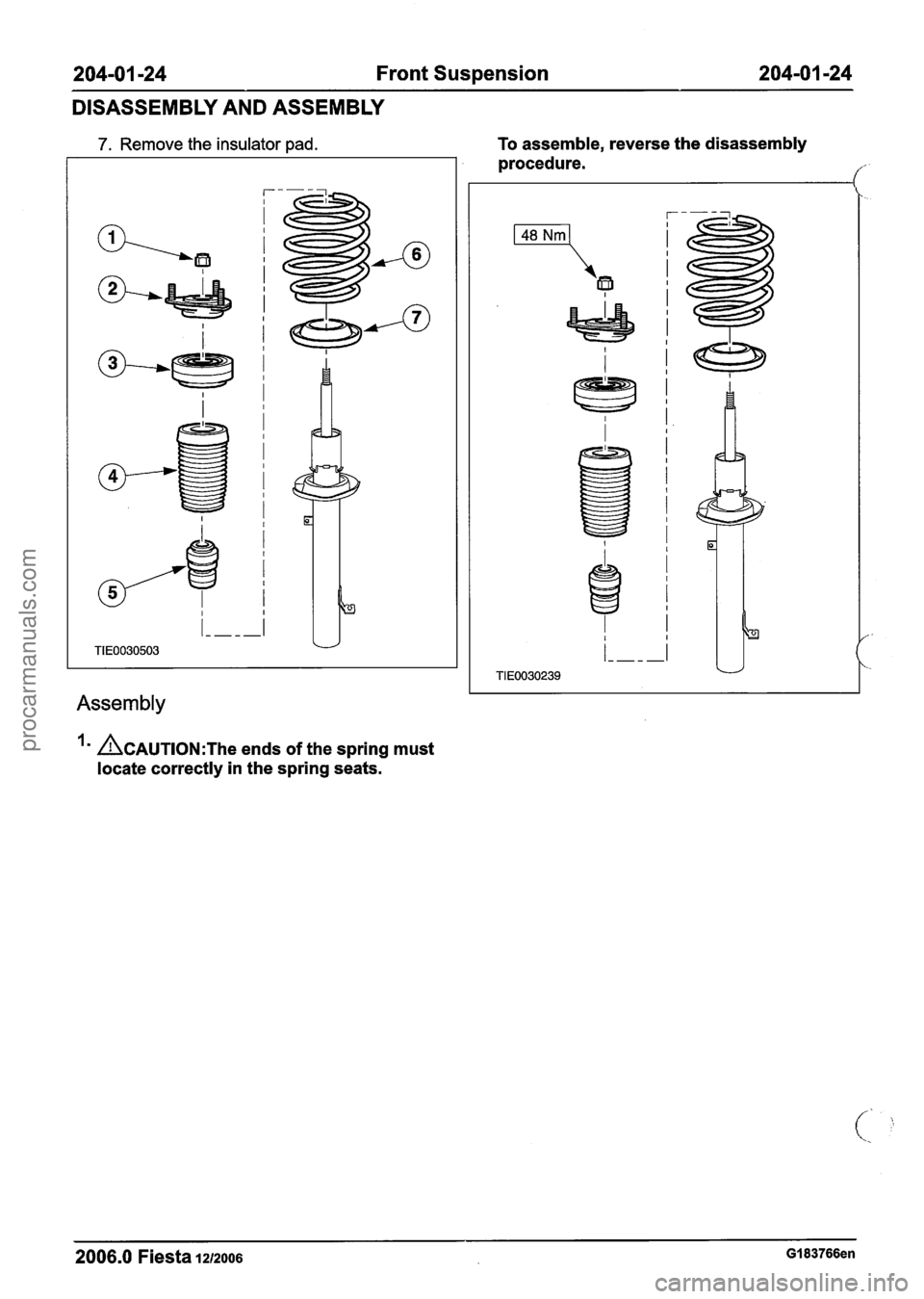 FORD FIESTA 2007  Workshop Manual 
204-01 -24 Front Suspension 204-0 1 -24 
DISASSEMBLY AND  ASSEMBLY 
7. Remove the insulator  pad. 
Assembly 
To assemble, reverse  the disassembly 
procedure. 
/ 
~CAUTION:T~~ ends  of the spring mu
