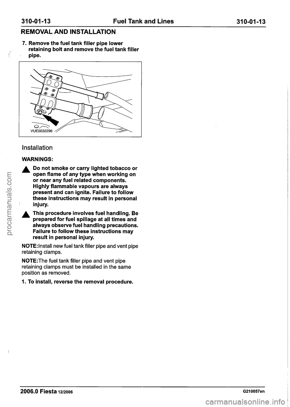 FORD FIESTA 2007 Owners Guide
31 0-01 -1 3 Fuel Tank and Lines 31 0-01 -1 3
REMOVAL AND INSTALLATION
7. Remove the fuel tank filler pipe lower
retaining bolt and remove the fuel tank filler
i pipe.
Installation
W FORD FIESTA 2007 Owners Guide
31 0-01 -1 3 Fuel Tank and Lines 31 0-01 -1 3
REMOVAL AND INSTALLATION
7. Remove the fuel tank filler pipe lower
retaining bolt and remove the fuel tank filler
i pipe.
Installation
W