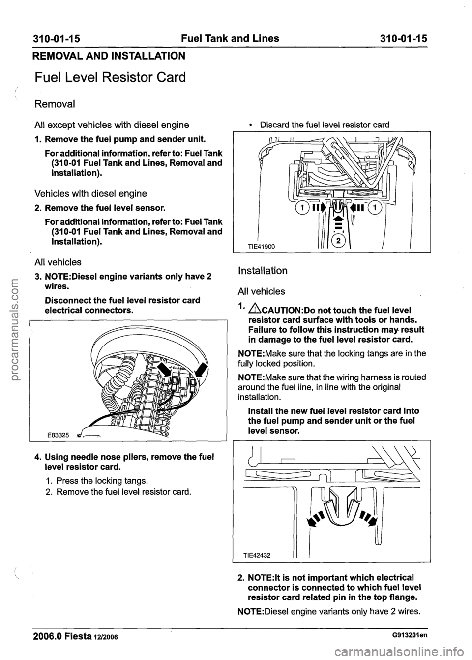 FORD FIESTA 2007 Workshop Manual
310-01-15 Fuel Tank and Lines 31 0-01 -1 5
REMOVAL AND INSTALLATION
Fuel Level Resistor Card
Removal
All except vehicles with diesel engine Discard the fuel level resistor card
1. Remove th FORD FIESTA 2007 Workshop Manual
310-01-15 Fuel Tank and Lines 31 0-01 -1 5
REMOVAL AND INSTALLATION
Fuel Level Resistor Card
Removal
All except vehicles with diesel engine Discard the fuel level resistor card
1. Remove th