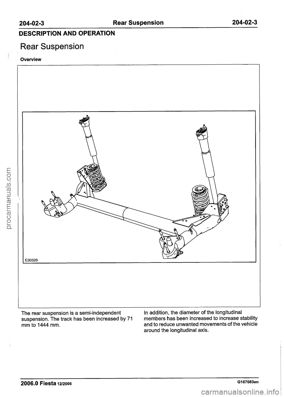 FORD FIESTA 2007  Workshop Manual 
204-02-3 Rear Suspension 204-0213 
DESCRIPTION AND OPERATION 
Rear Suspension 
Overview 
The rear suspension  is a semi-independent  In 
addition, the diameter of the longitudinal 
suspension. The tr