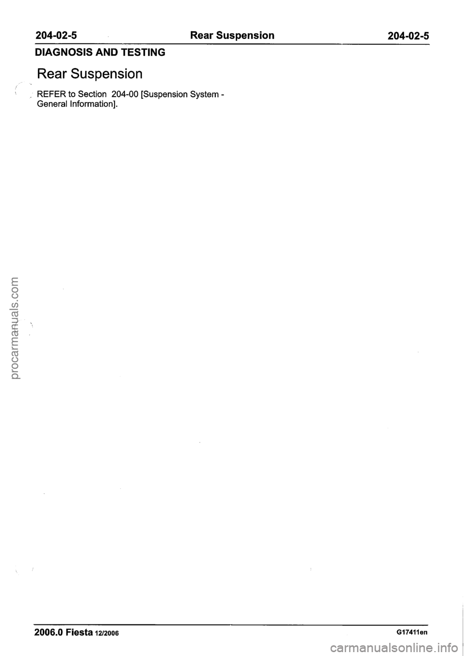 FORD FIESTA 2007 Owners Guide 
204-02-5 Rear Suspension 204-02-5 
DIAGNOSIS AND TESTING 
Rear Suspension 
I  . REFER to Section 204-00 [Suspension  System - 
General Information]. 
2006.0 Fiesta 1212006 GI 7411 en 
procarmanuals.