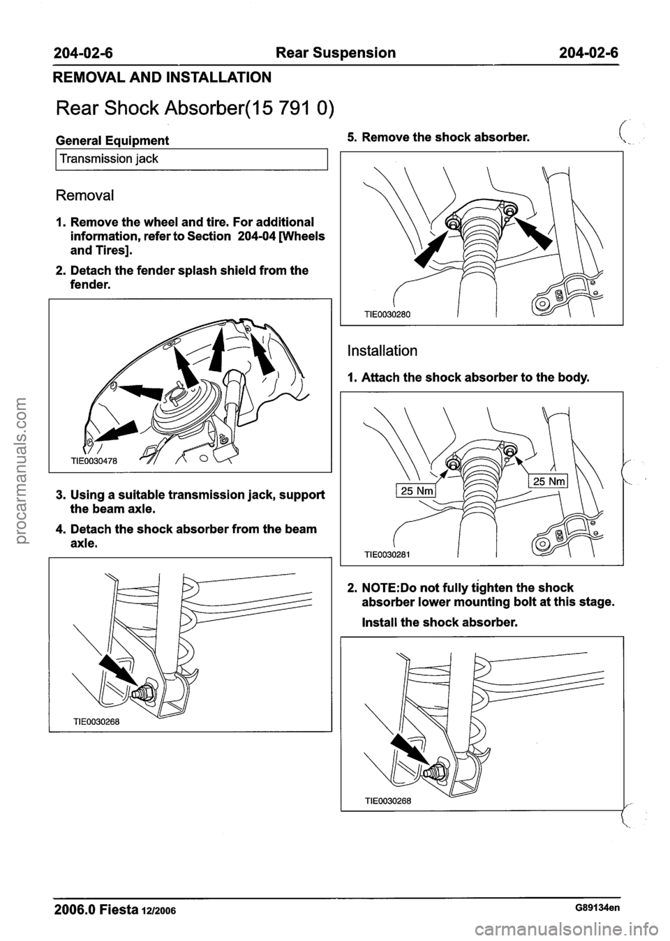 FORD FIESTA 2007 Owners Guide
204-02-6 Rear Suspension 204-02-6
REMOVAL AND INSTALLATION
Rear Shock Absorber(l5 791 0)
General Equipment 5. Remove the shock absorber.
I Transmission jack I
Removal
1. Remove the wheel a FORD FIESTA 2007 Owners Guide
204-02-6 Rear Suspension 204-02-6
REMOVAL AND INSTALLATION
Rear Shock Absorber(l5 791 0)
General Equipment 5. Remove the shock absorber.
I Transmission jack I
Removal
1. Remove the wheel a