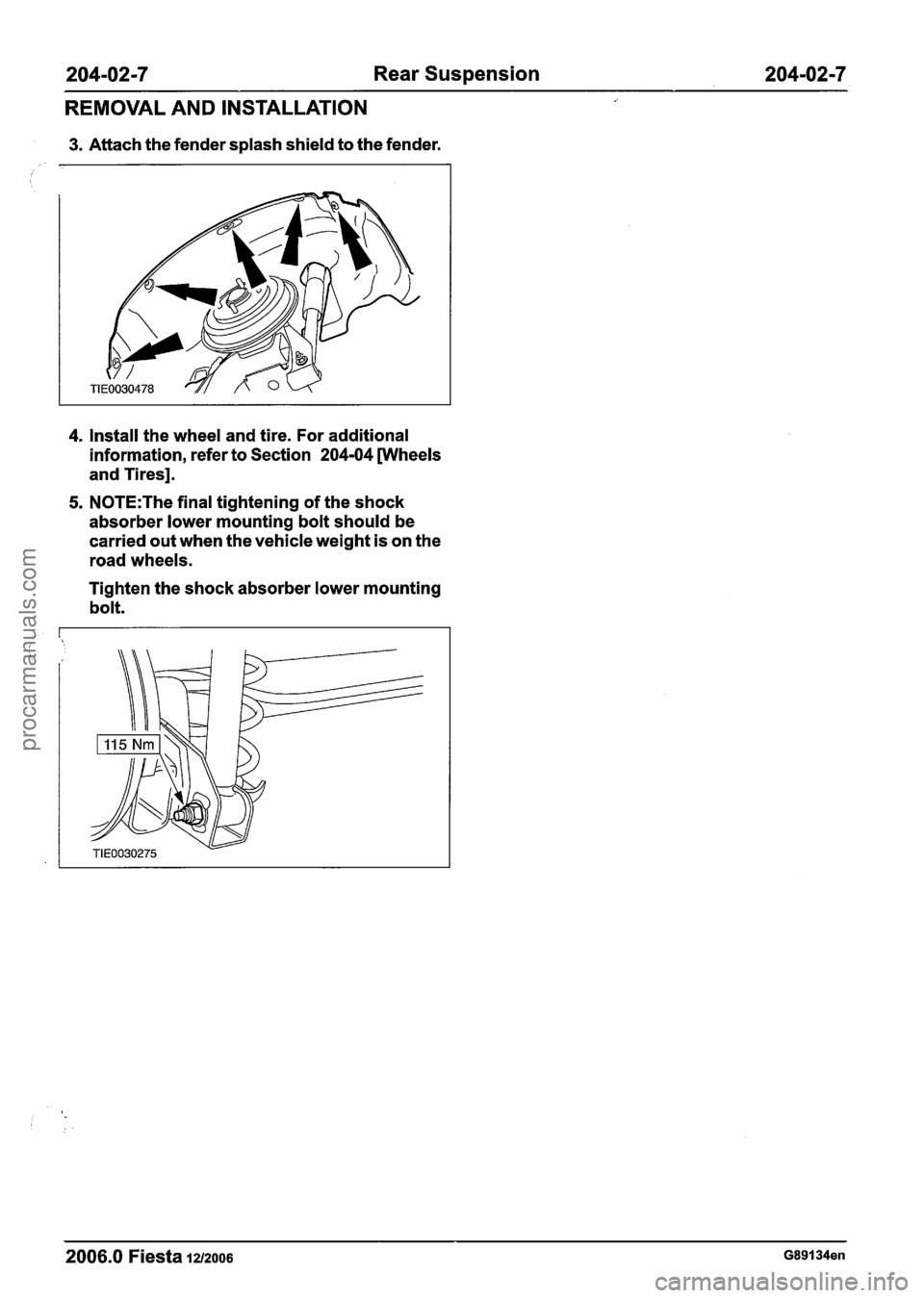 FORD FIESTA 2007 Owners Guide
204-02-7 Rear Suspension 204-02-7
REMOVAL AND INSTALLATION
3. Attach the fender splash shield to the fender.
4. Install the wheel and tire. For additional
information, refer to Section
20 FORD FIESTA 2007 Owners Guide
204-02-7 Rear Suspension 204-02-7
REMOVAL AND INSTALLATION
3. Attach the fender splash shield to the fender.
4. Install the wheel and tire. For additional
information, refer to Section
20