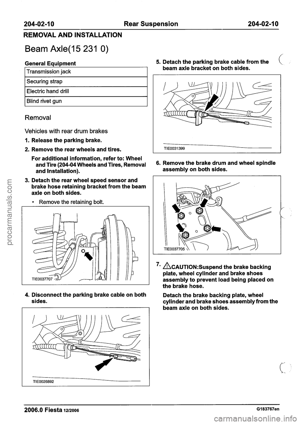 FORD FIESTA 2007  Workshop Manual 
204-02-1 0  Rear Suspension  204-02-1 0 
REMOVAL  AND INSTALLATION 
Beam Axle(l5 231 0) 
f 
General  Equipment 5. Detach the parking  brake cable  from the (. 
beam axle bracket  on both  sides. I Tr