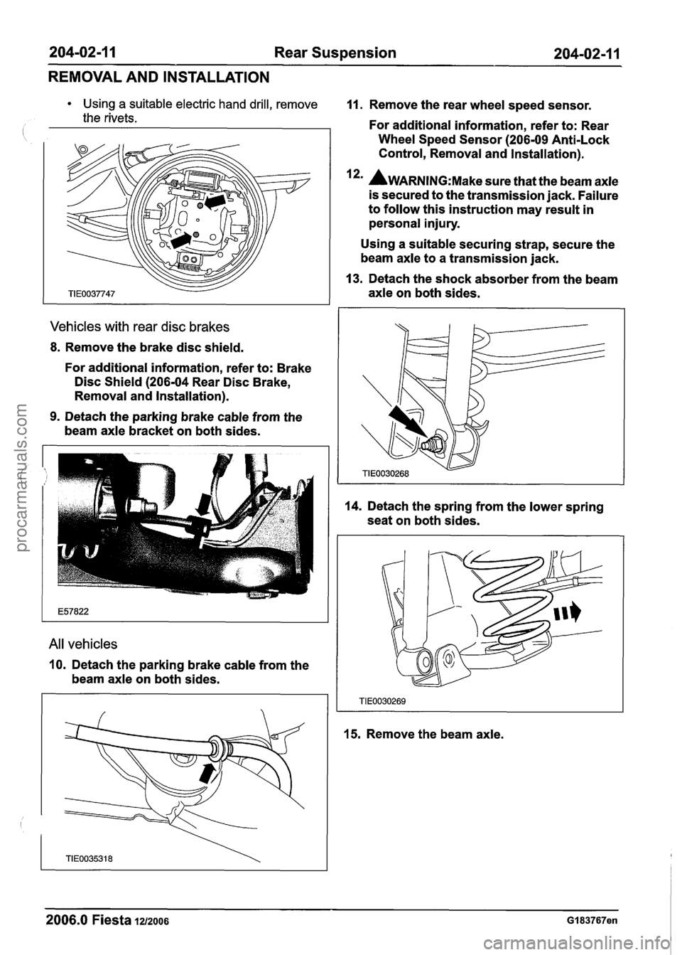 FORD FIESTA 2007  Workshop Manual 
204-02-1 1 Rear Suspension 204-02-1  1 
REMOVAL  AND INSTALLATION 
Using  a suitable electric  hand drill, remove 
the  rivets. 
Vehicles  with rear disc  brakes 
8. Remove the brake  disc shield. 
F