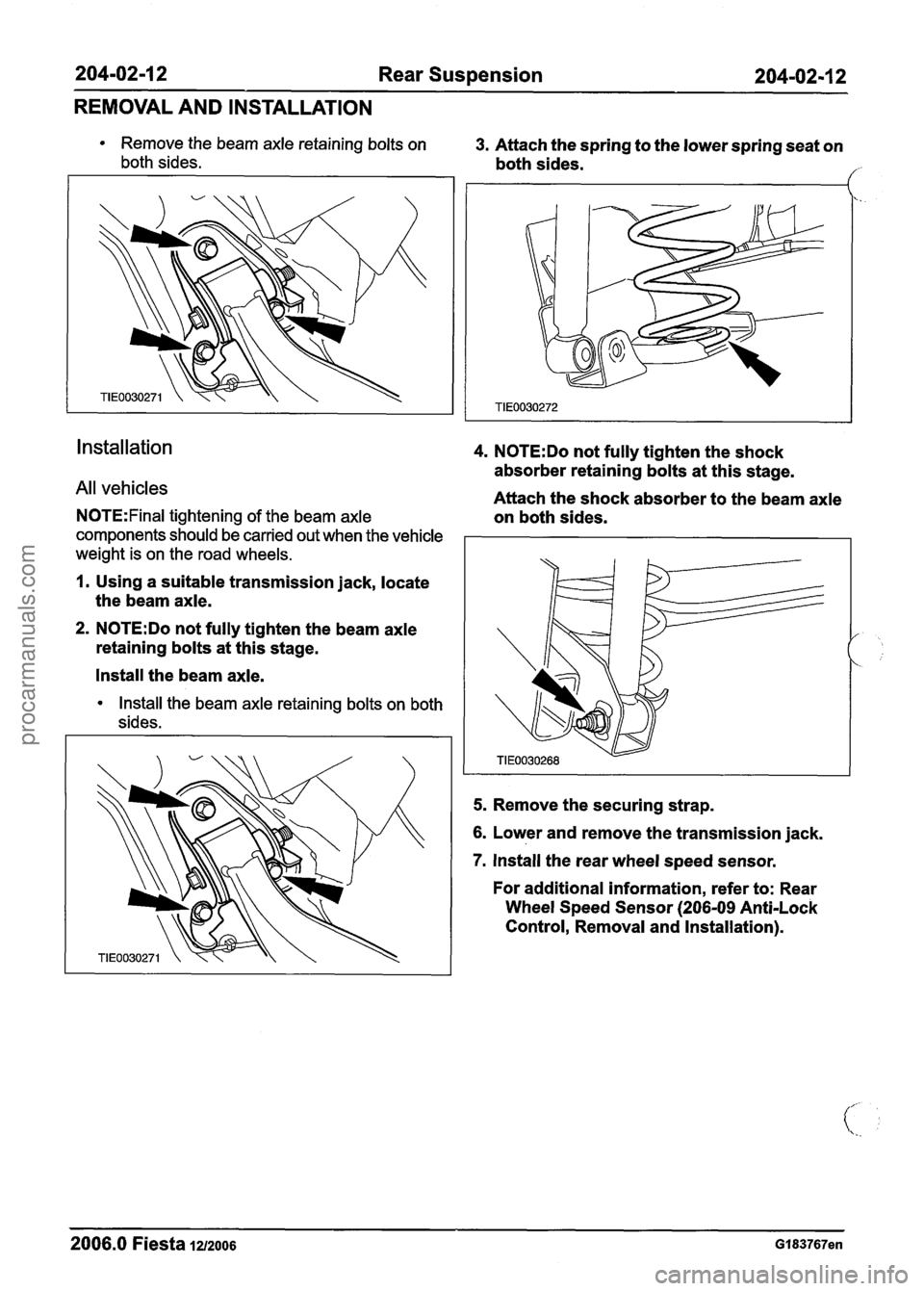 FORD FIESTA 2007  Workshop Manual 
204-02-1 2 Rear Suspension 204-02-1  2 
REMOVAL  AND INSTALLATION 
Remove  the beam  axle retaining bolts  on 3. Attach the spring to the  lower  spring  seat on 
both sides. both  sides. / 
install