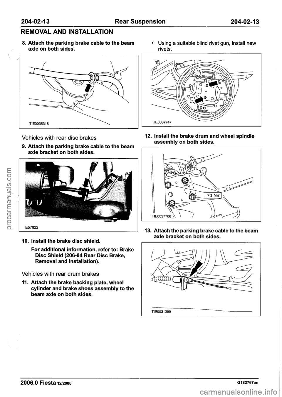 FORD FIESTA 2007 Workshop Manual
204-02-1 3 Rear Suspension 204-02-1 3
REMOVAL AND INSTALLATION
8. Attach the parking brake cable to the beam Using a suitable blind rivet gun, install new
axle on both sides. rivets.
Vehicl FORD FIESTA 2007 Workshop Manual
204-02-1 3 Rear Suspension 204-02-1 3
REMOVAL AND INSTALLATION
8. Attach the parking brake cable to the beam Using a suitable blind rivet gun, install new
axle on both sides. rivets.
Vehicl
