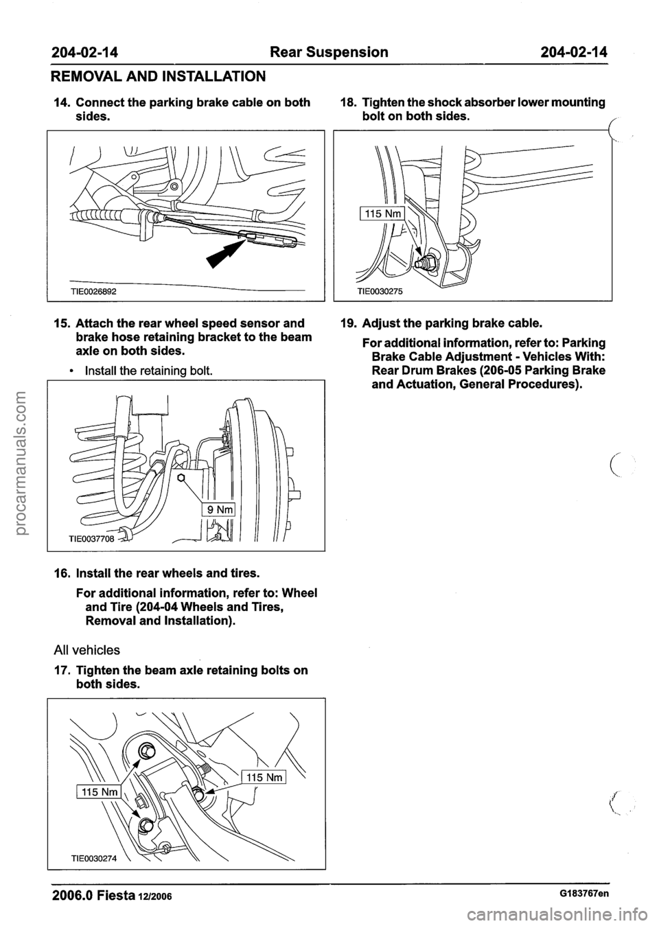 FORD FIESTA 2007 User Guide
204-02-1 4 Rear Suspension 204102-14
REMOVAL AND INSTALLATION
14. Connect the parking brake cable on both 18. Tighten the shock absorber lower mounting
sides. bolt on both sides.
f
15. FORD FIESTA 2007 User Guide
204-02-1 4 Rear Suspension 204102-14
REMOVAL AND INSTALLATION
14. Connect the parking brake cable on both 18. Tighten the shock absorber lower mounting
sides. bolt on both sides.
f
15.