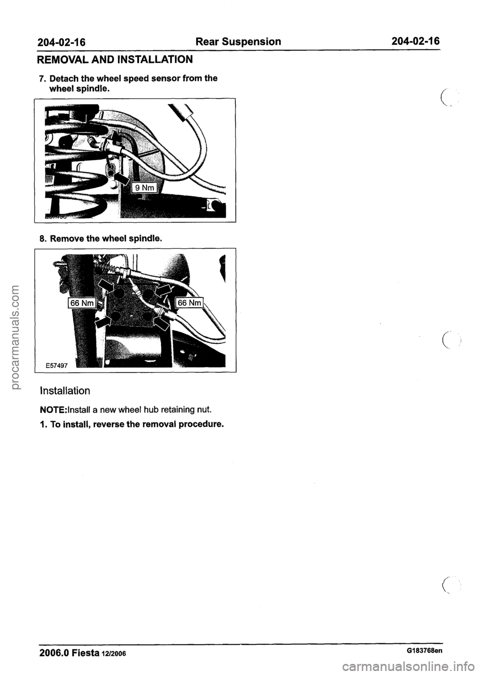 FORD FIESTA 2007 User Guide
204-02-1 6 Rear Suspension 204-02-1 6
REMOVAL AND INSTALLATION
7. Detach the wheel speed sensor from the
wheel spindle.
I
8. Remove the wheel spindle.
Installation
N0TE:lnstall a new wheel FORD FIESTA 2007 User Guide
204-02-1 6 Rear Suspension 204-02-1 6
REMOVAL AND INSTALLATION
7. Detach the wheel speed sensor from the
wheel spindle.
I
8. Remove the wheel spindle.
Installation
N0TE:lnstall a new wheel
