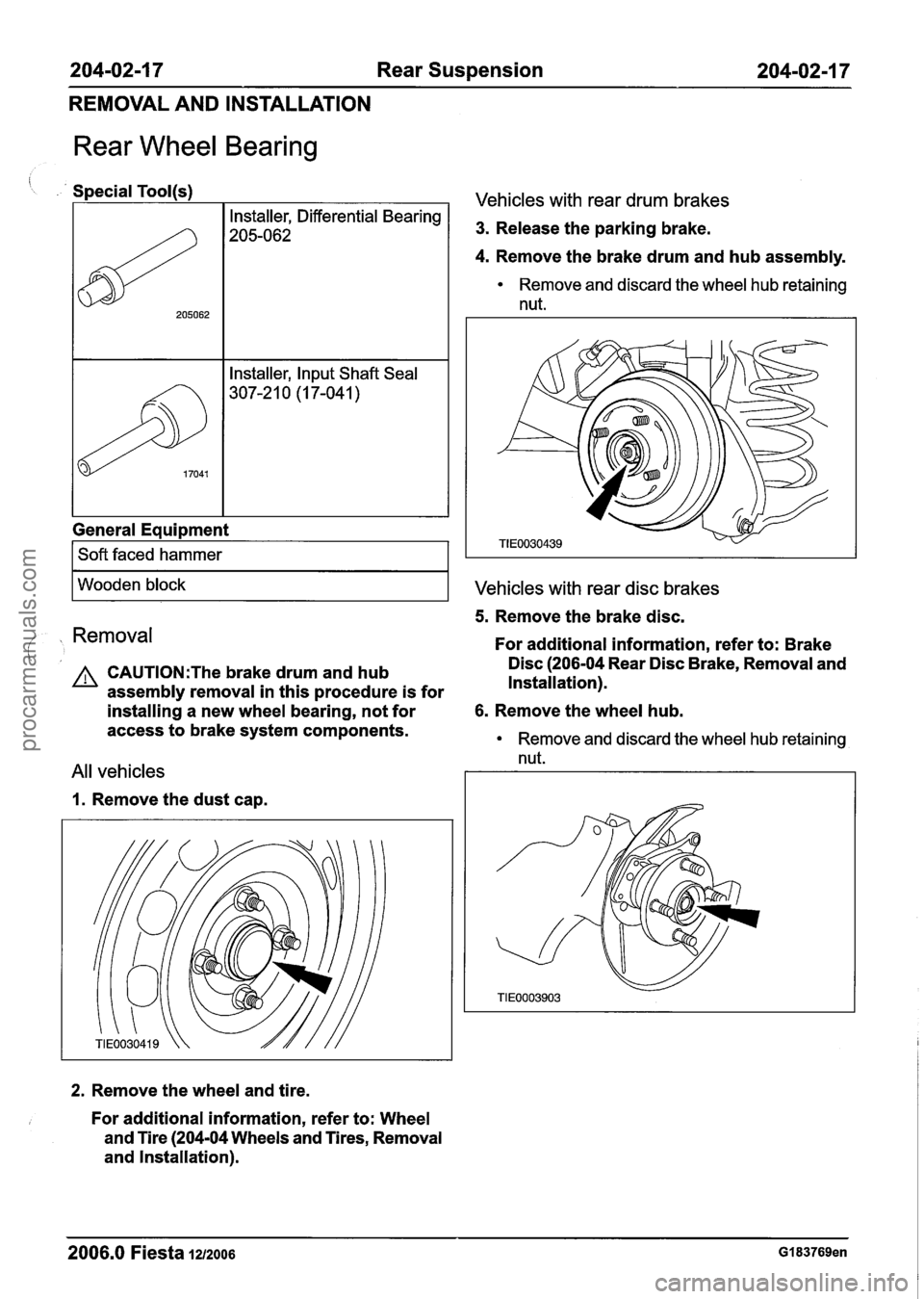 FORD FIESTA 2007 Owners Manual
204-02-1 7 Rear Suspension 204-02-1 7
REMOVAL AND INSTALLATION
Rear Wheel Bearing
Special Tool(s)
General Equipment
17041
I Soft faced hammer I
Installer, Input Shaft Seal
307-2 1 0 (1 7-04 FORD FIESTA 2007 Owners Manual
204-02-1 7 Rear Suspension 204-02-1 7
REMOVAL AND INSTALLATION
Rear Wheel Bearing
Special Tool(s)
General Equipment
17041
I Soft faced hammer I
Installer, Input Shaft Seal
307-2 1 0 (1 7-04