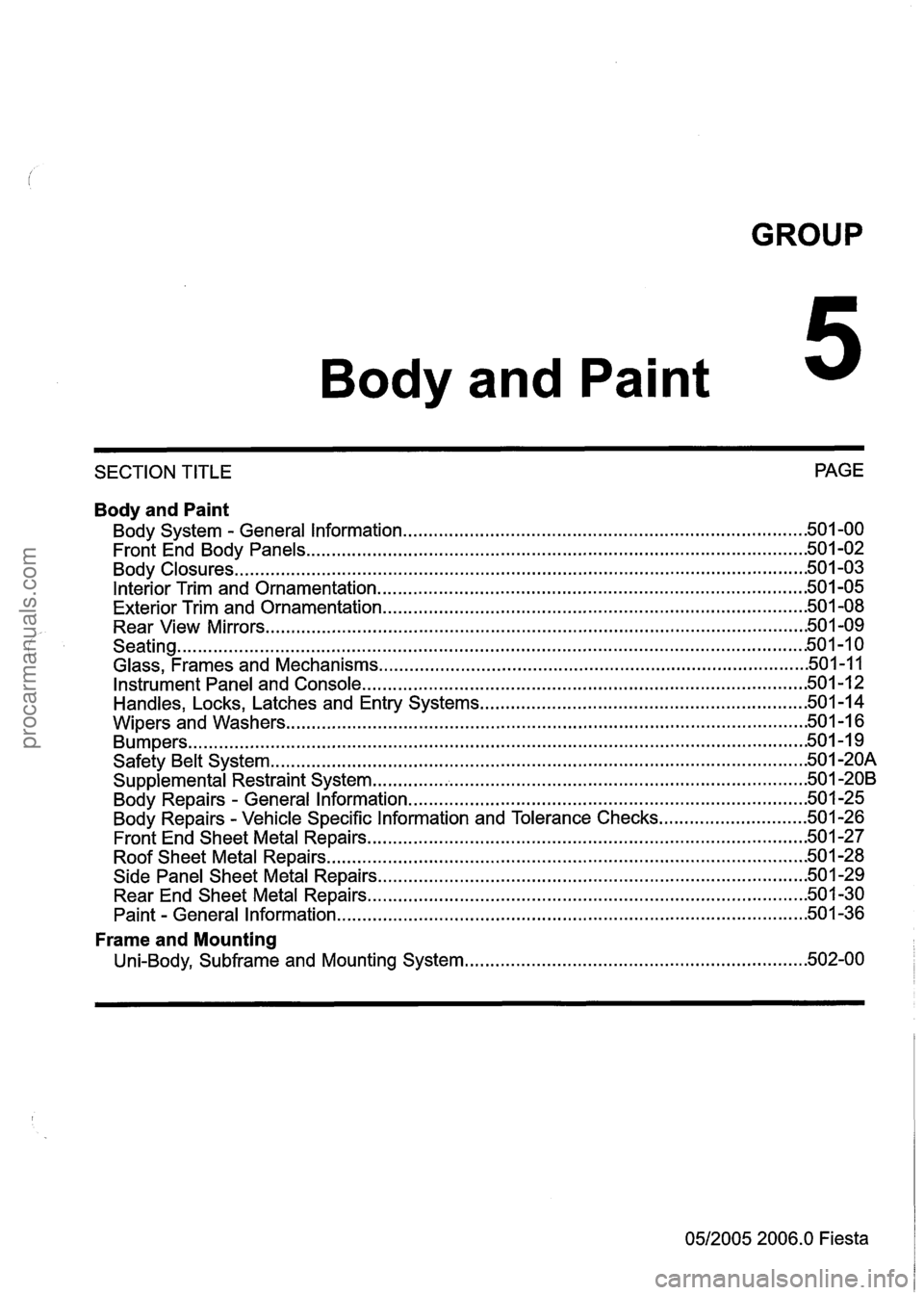 FORD FIESTA 2007 User Guide 
GROUP 
Body and Paint 
SECTION TITLE  PAGE 
Body and Paint 
........................................................................\
.... Body  System . General Information .50 1.00 
...............