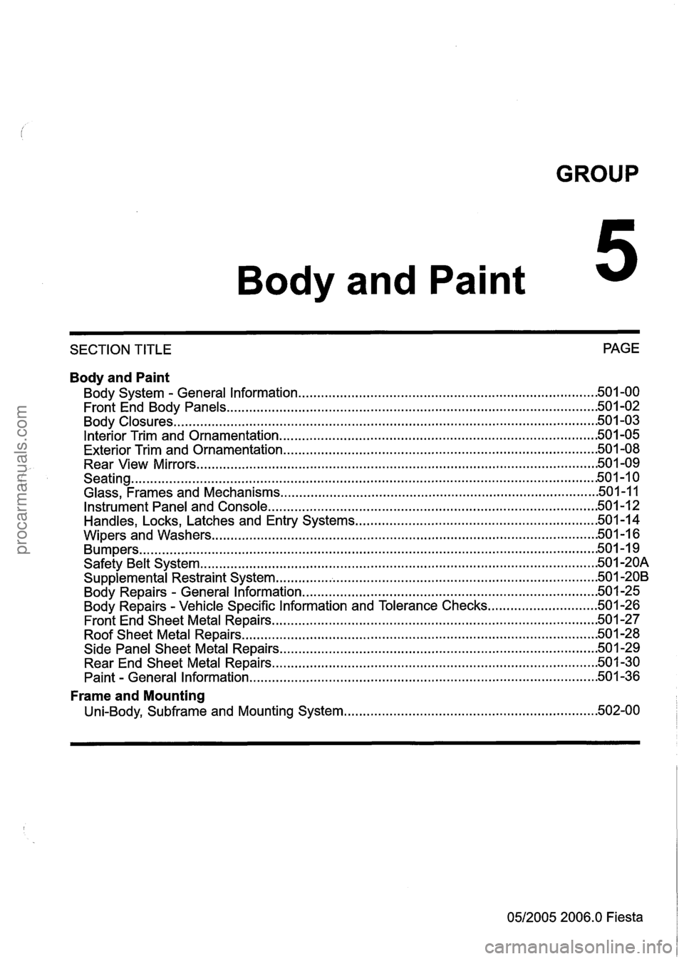 FORD FIESTA 2007  Workshop Manual 
GROUP 
Body and Paint 
SECTION TITLE  PAGE 
Body and Paint 
........................................................................\
.... Body  System . General Information .50 1.00 
...............